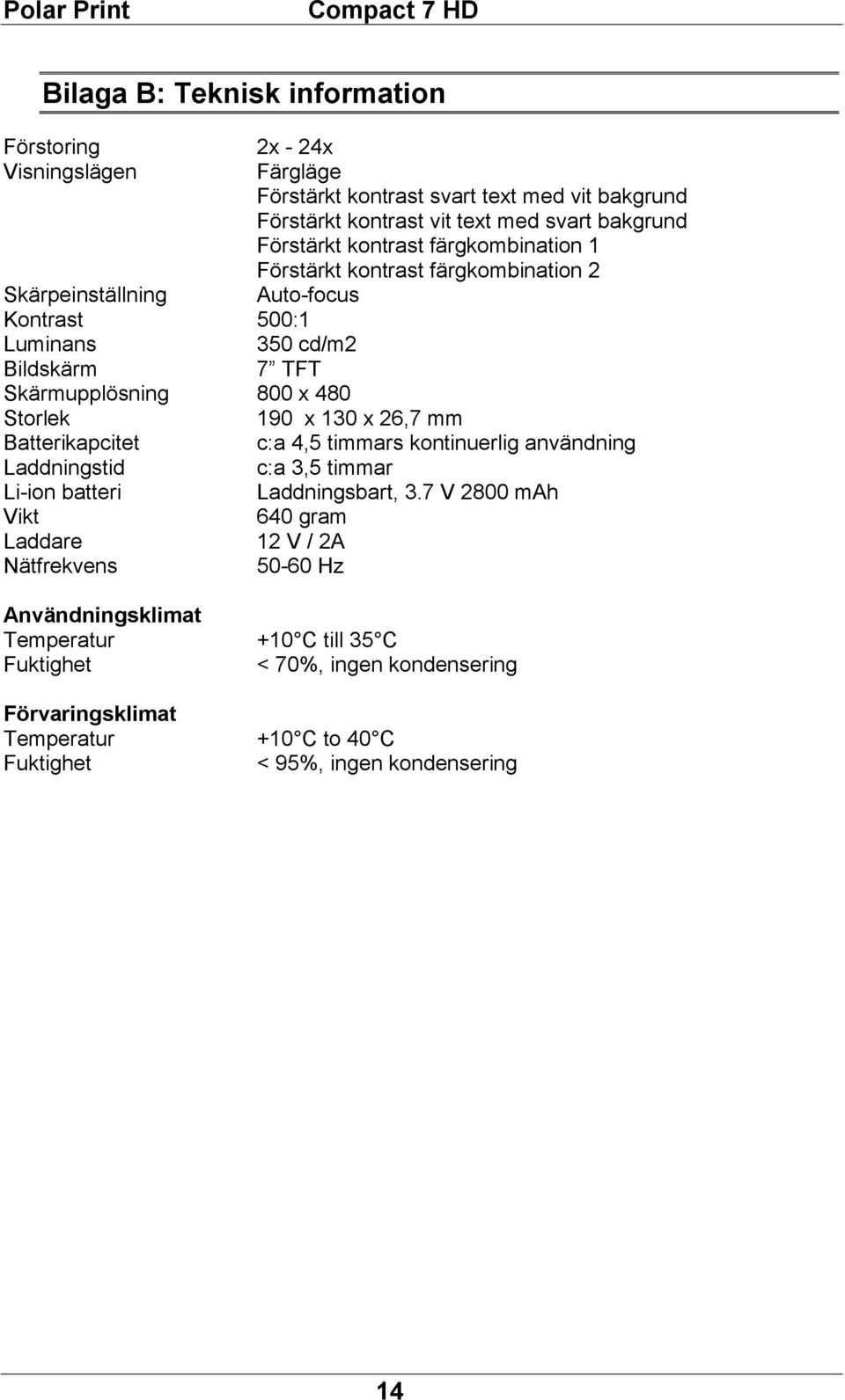 190 x 130 x 26,7 mm Batterikapcitet c:a 4,5 timmars kontinuerlig användning Laddningstid c:a 3,5 timmar Li-ion batteri Laddningsbart, 3.