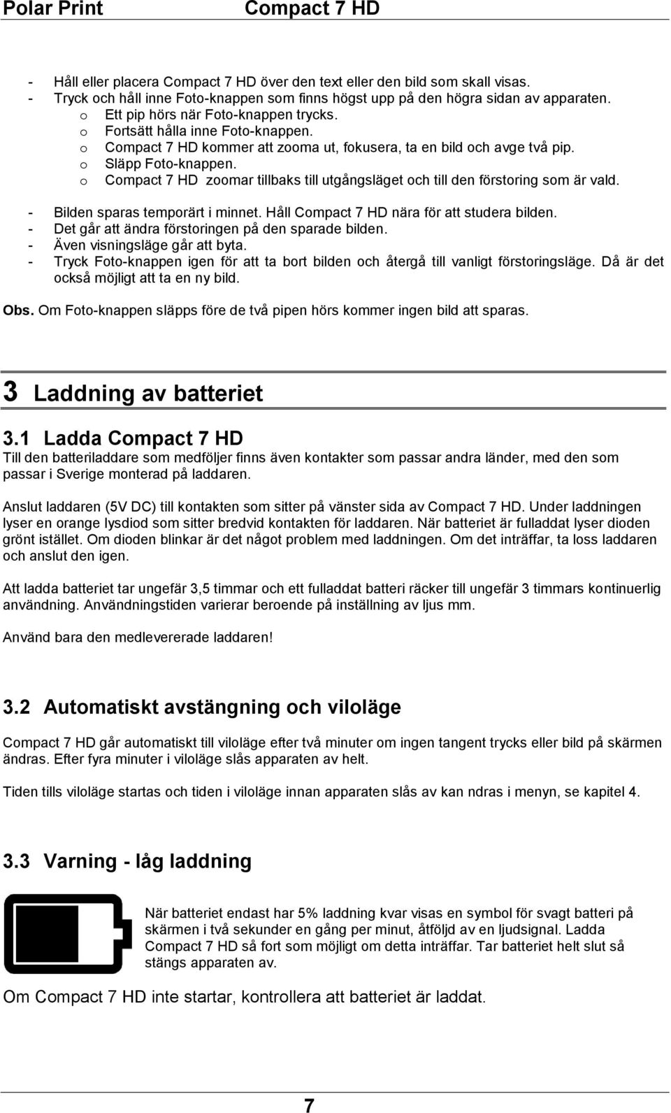 - Bilden sparas temporärt i minnet. Håll nära för att studera bilden. - Det går att ändra förstoringen på den sparade bilden. - Även visningsläge går att byta.