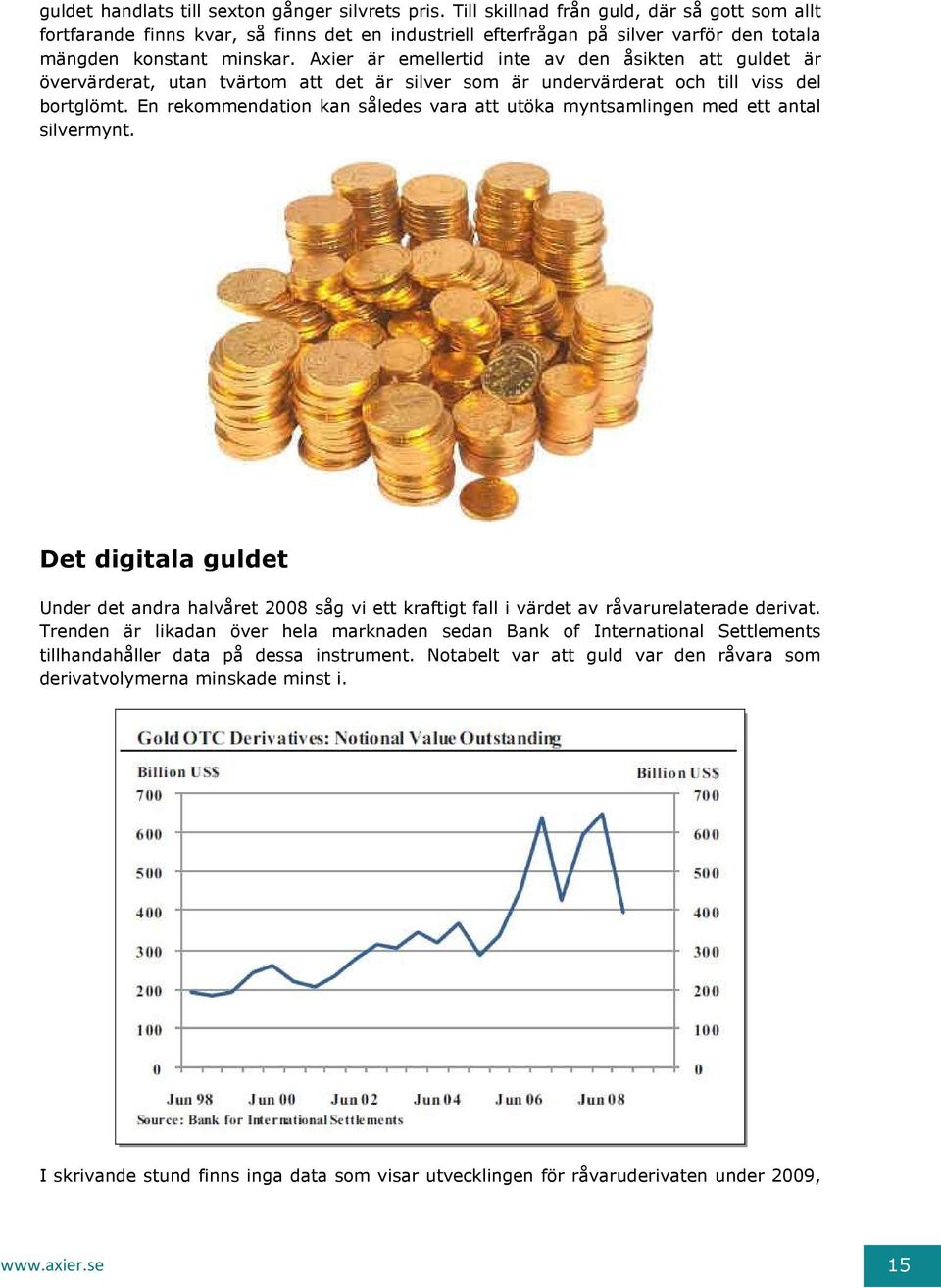 Axier är emellertid inte av den åsikten att guldet är övervärderat, utan tvärtom att det är silver som är undervärderat och till viss del bortglömt.