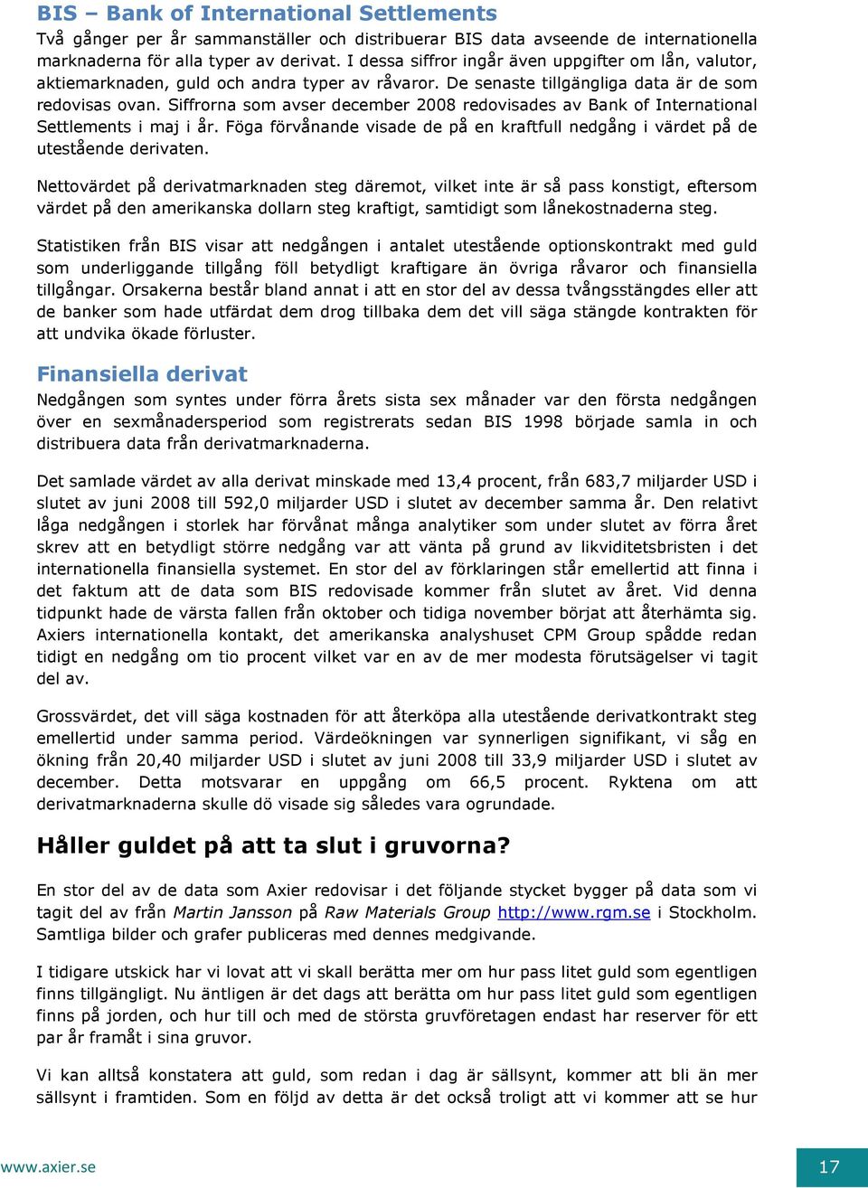 Siffrorna som avser december 2008 redovisades av Bank of International Settlements i maj i år. Föga förvånande visade de på en kraftfull nedgång i värdet på de utestående derivaten.