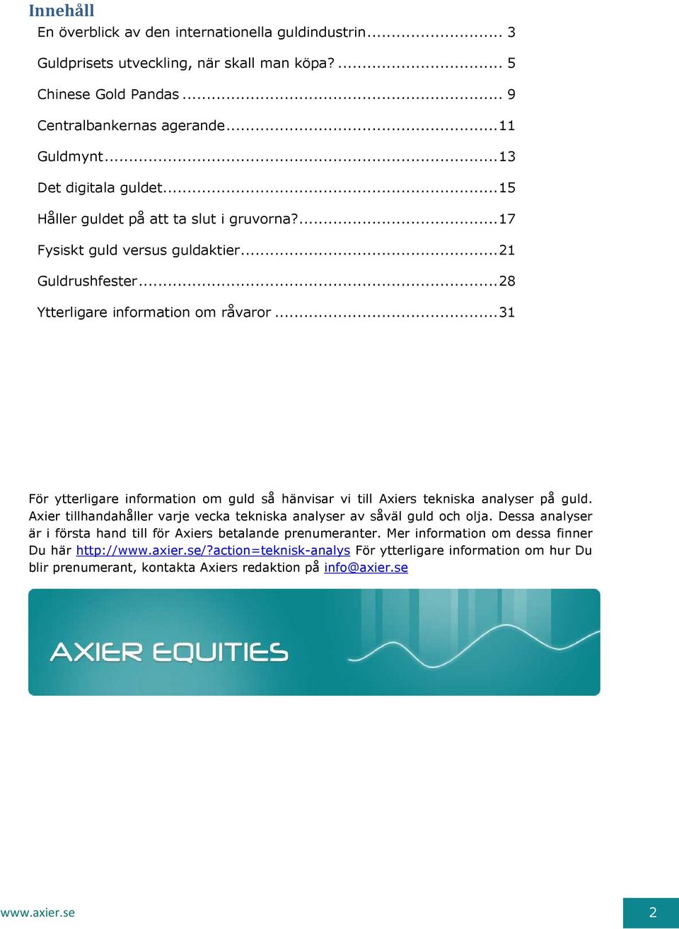 .. 31 För ytterligare information om guld så hänvisar vi till Axiers tekniska analyser på guld. Axier tillhandahåller varje vecka tekniska analyser av såväl guld och olja.