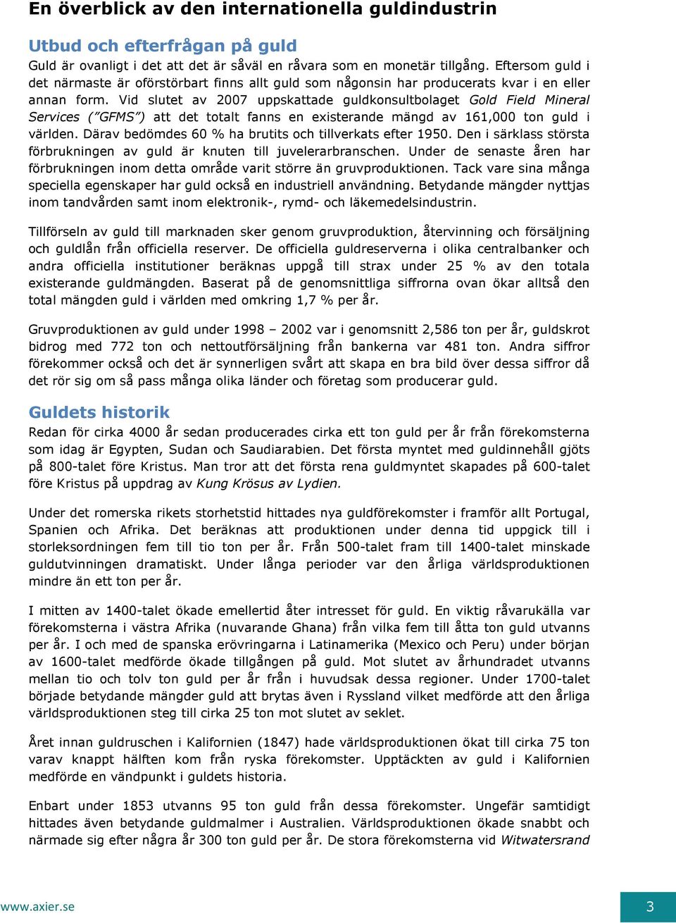 Vid slutet av 2007 uppskattade guldkonsultbolaget Gold Field Mineral Services ( GFMS ) att det totalt fanns en existerande mängd av 161,000 ton guld i världen.