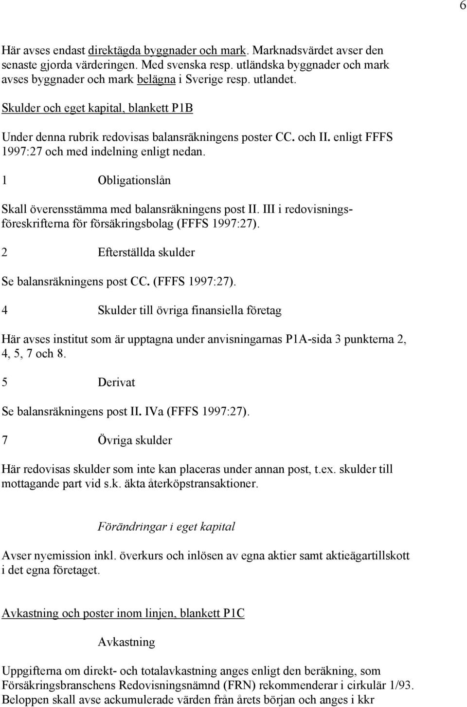 1 Obligationslån Skall överensstämma med balansräkningens post II. III i redovisningsföreskrifterna för försäkringsbolag (FFFS 1997:27). 2 Efterställda skulder Se balansräkningens post CC.