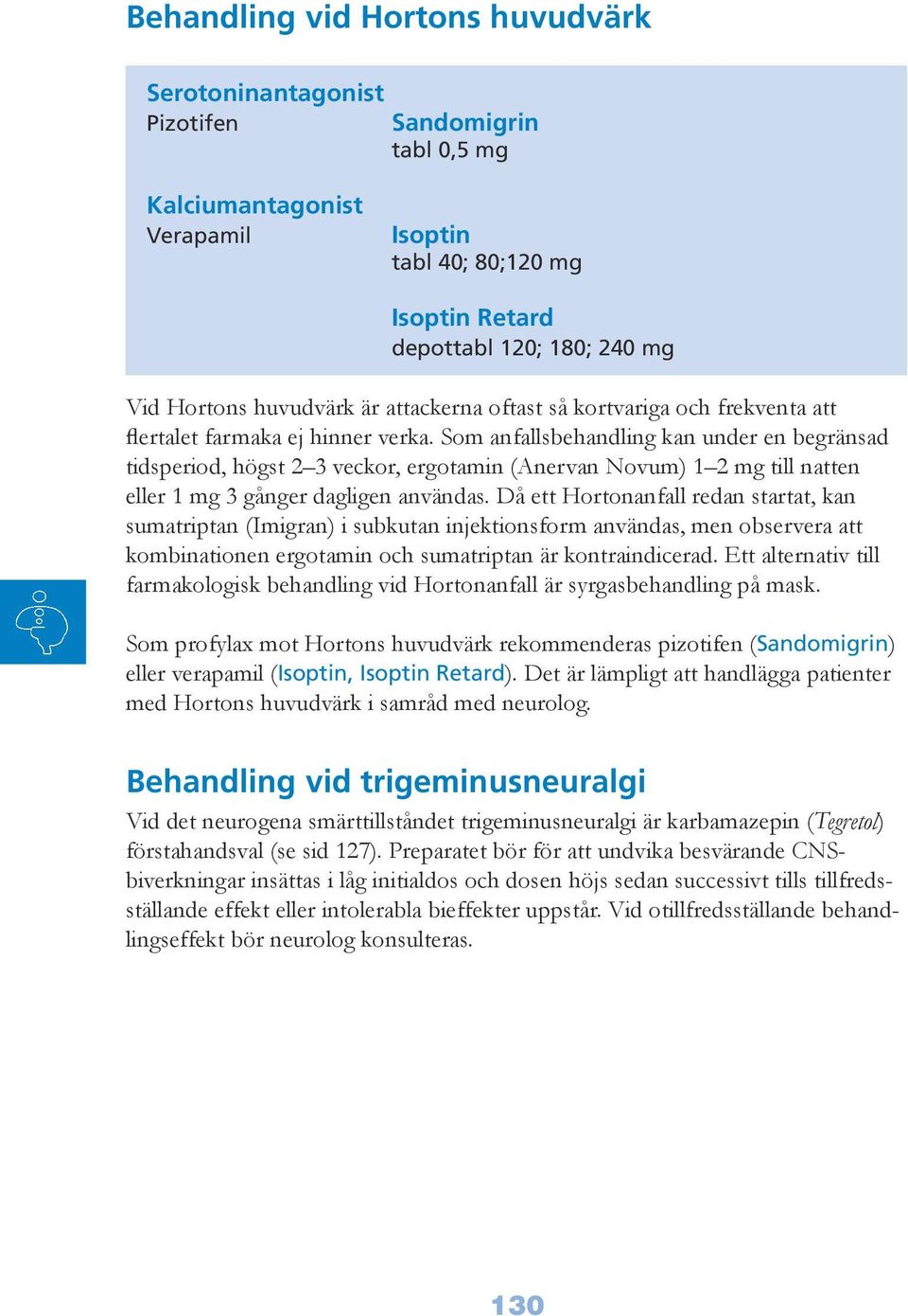 Som anfallsbehandling kan under en begränsad tidsperiod, högst 2 3 veckor, ergotamin (Anervan Novum) 1 2 mg till natten eller 1 mg 3 gånger dagligen användas.