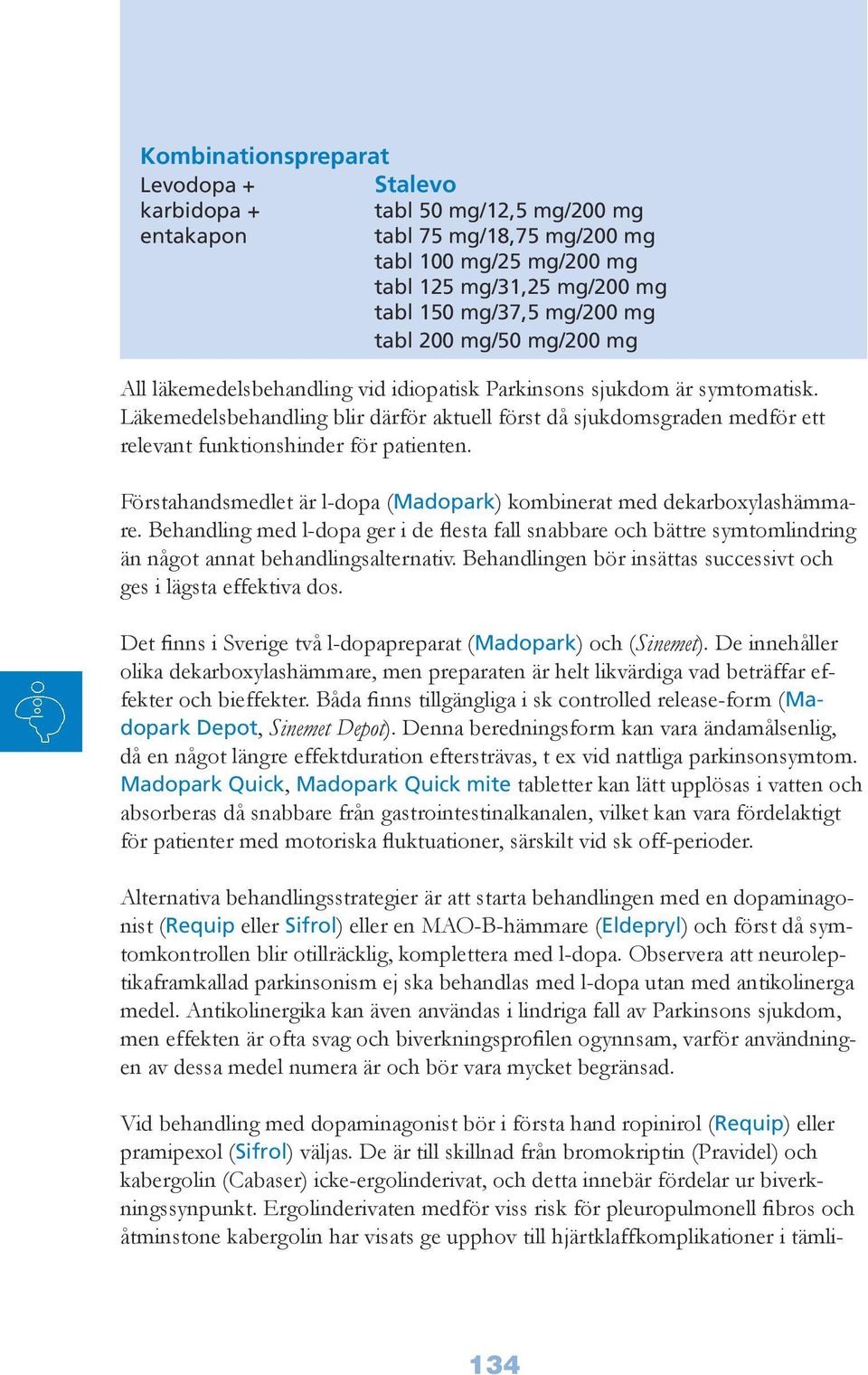 Läkemedelsbehandling blir därför aktuell först då sjukdomsgraden medför ett relevant funktionshinder för patienten. Förstahandsmedlet är l-dopa (Madopark) kombinerat med dekarboxylashämmare.