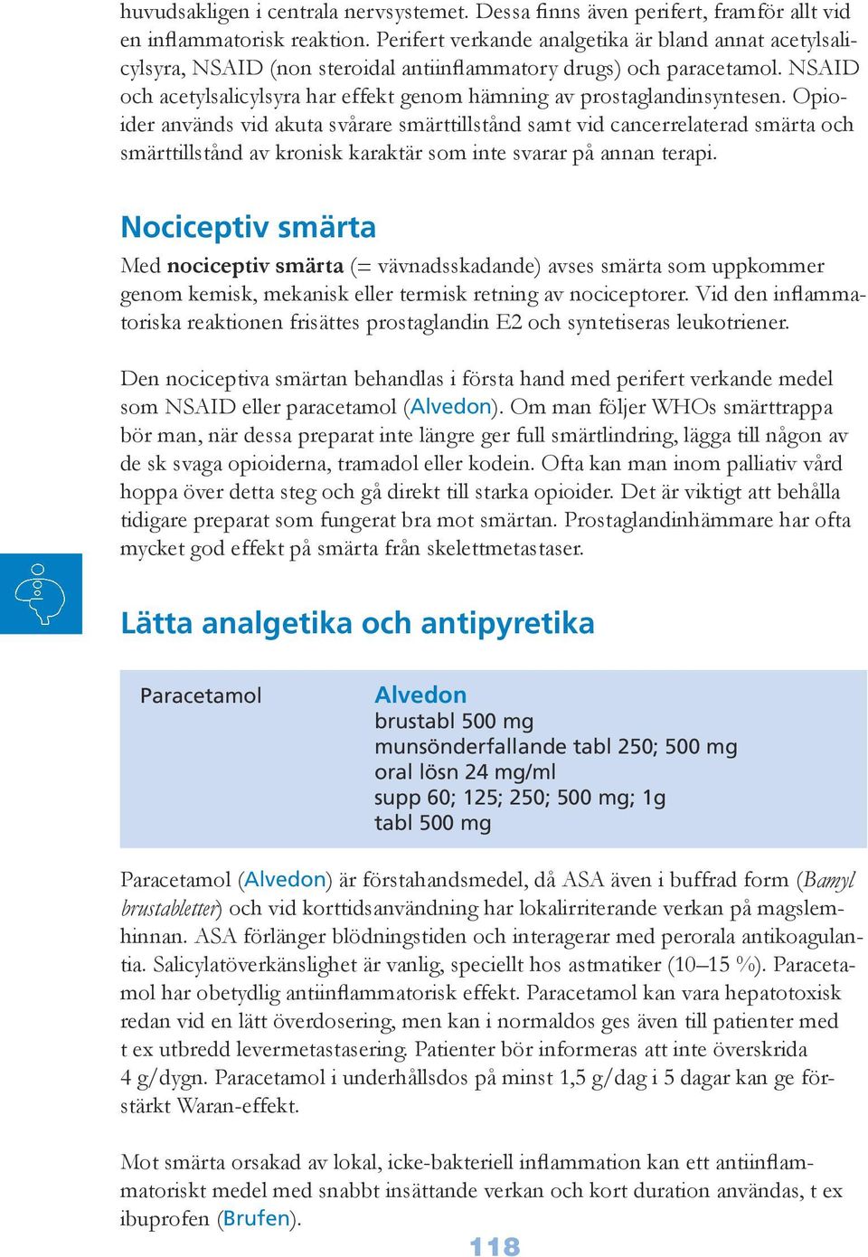 NSAID och acetylsalicylsyra har effekt genom hämning av prostaglandinsyntesen.