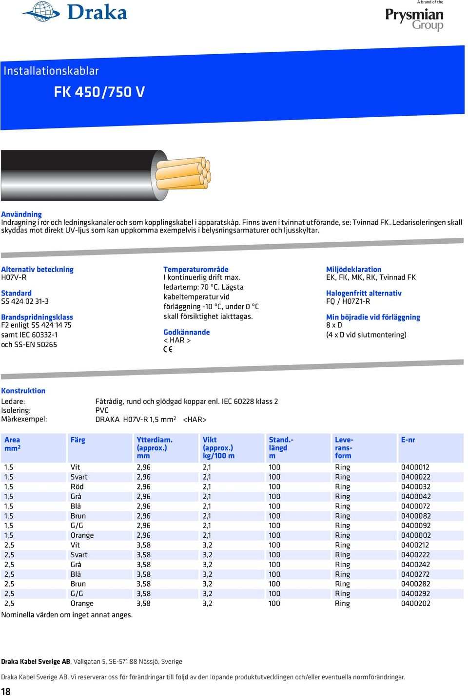 Alternativ beteckning H07V-R SS 424 02 31-3 F2 enligt SS 424 14 75 sat IEC 60332-1 och SS-EN 50265 Teperaturoråde I kontinuerlig drift ax. ledartep: 70 ºC.