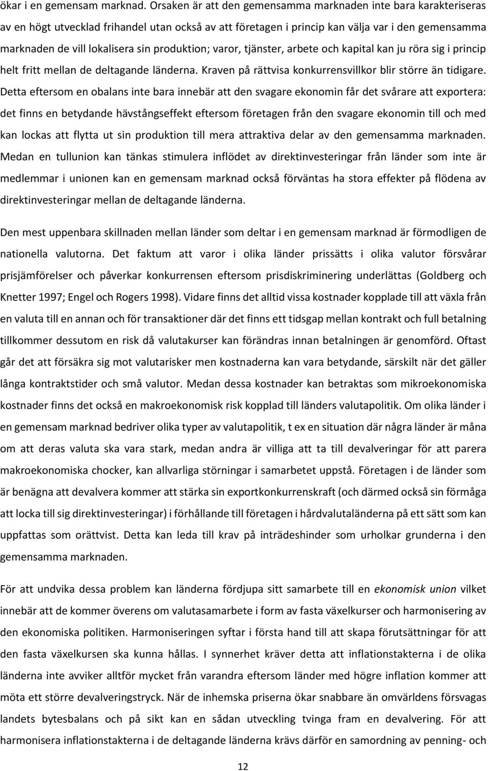 produktion; varor, tjänster, arbete och kapital kan ju röra sig i princip helt fritt mellan de deltagande länderna. Kraven på rättvisa konkurrensvillkor blir större än tidigare.