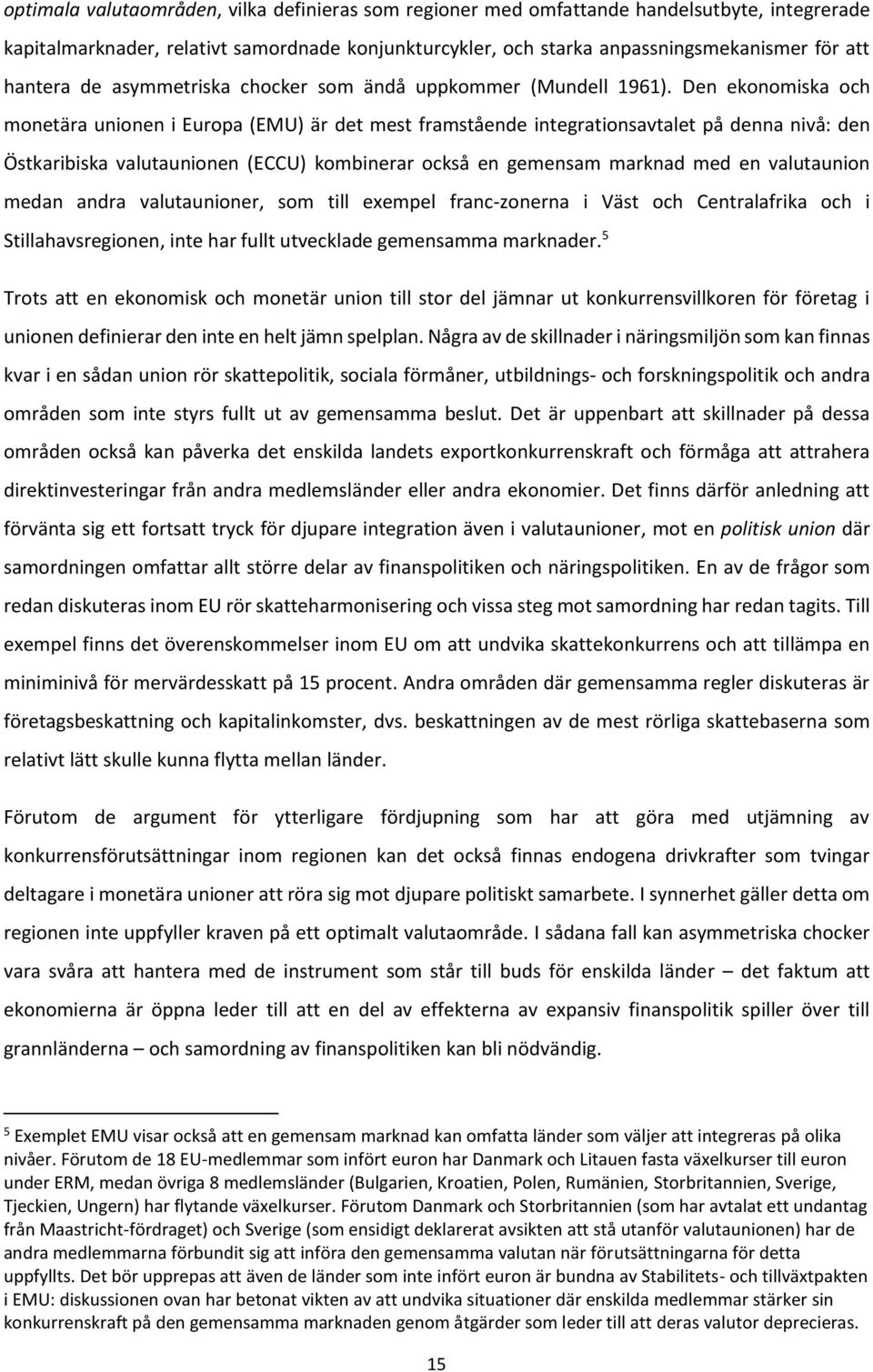 Den ekonomiska och monetära unionen i Europa (EMU) är det mest framstående integrationsavtalet på denna nivå: den Östkaribiska valutaunionen (ECCU) kombinerar också en gemensam marknad med en