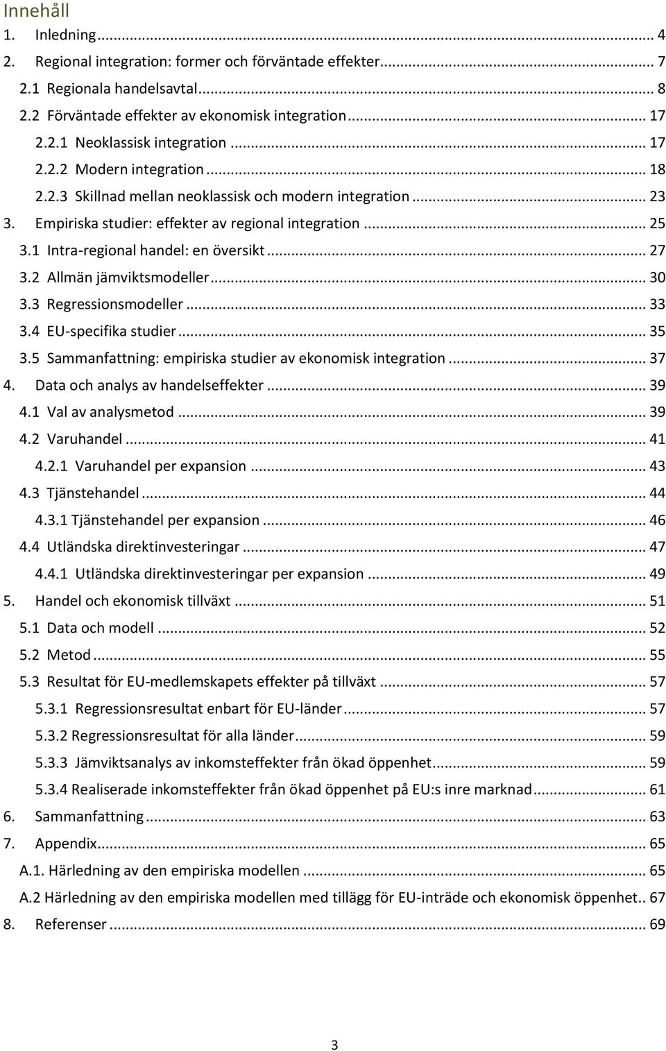 .. 27 3.2 Allmän jämviktsmodeller... 30 3.3 Regressionsmodeller... 33 3.4 EU-specifika studier... 35 3.5 Sammanfattning: empiriska studier av ekonomisk integration... 37 4.