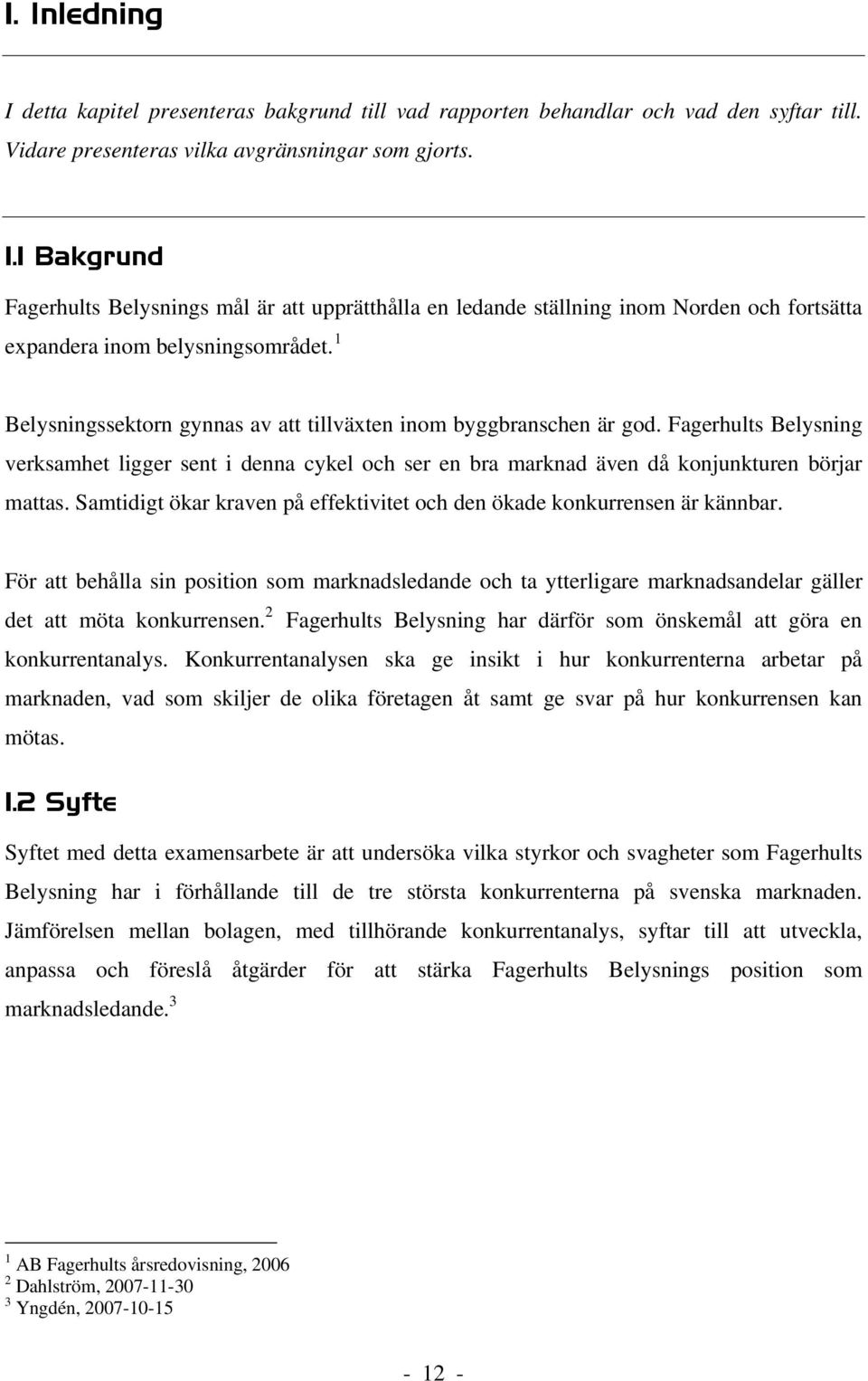 f F Belysningssektorn gynnas av att tillväxten inom byggbranschen är god. Fagerhults Belysning verksamhet ligger sent i denna cykel och ser en bra marknad även då konjunkturen börjar mattas.