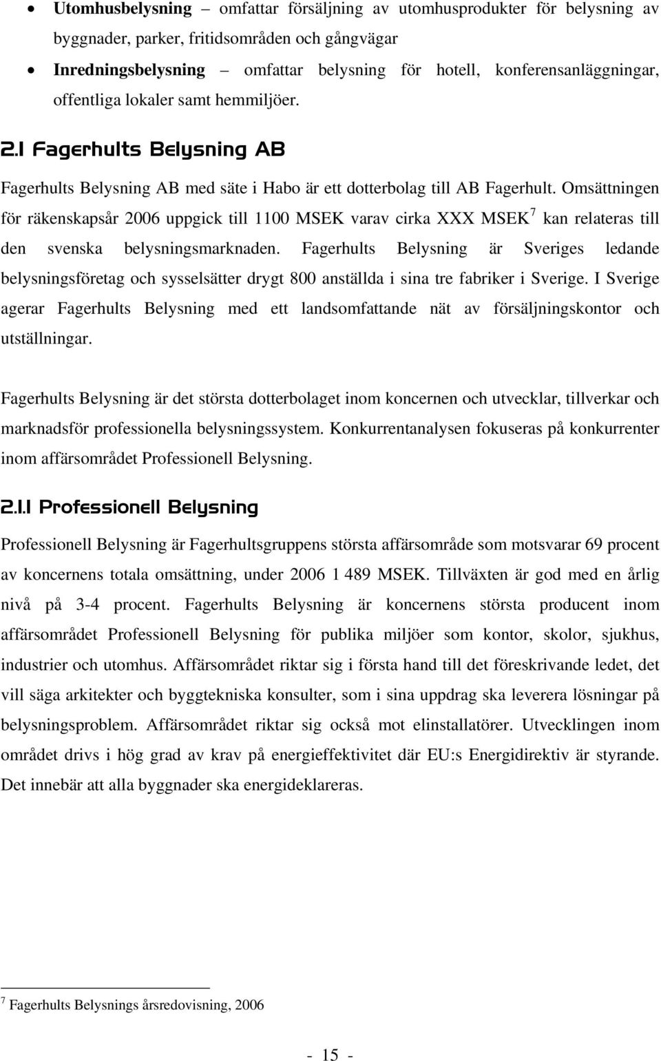 Omsättningen 7 för räkenskapsår 2006 uppgick till 1100 MSEK varav cirka XXX MSEKF F kan relateras till den svenska belysningsmarknaden.