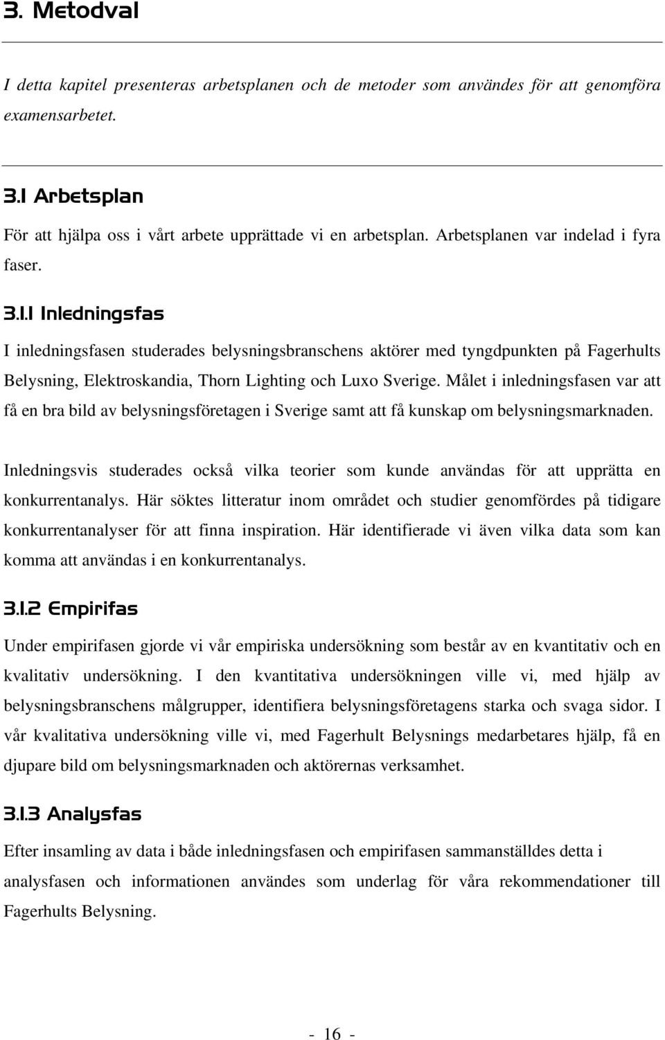 1 Inledningsfas I inledningsfasen studerades belysningsbranschens aktörer med tyngdpunkten på Fagerhults Belysning, Elektroskandia, Thorn Lighting och Luxo Sverige.