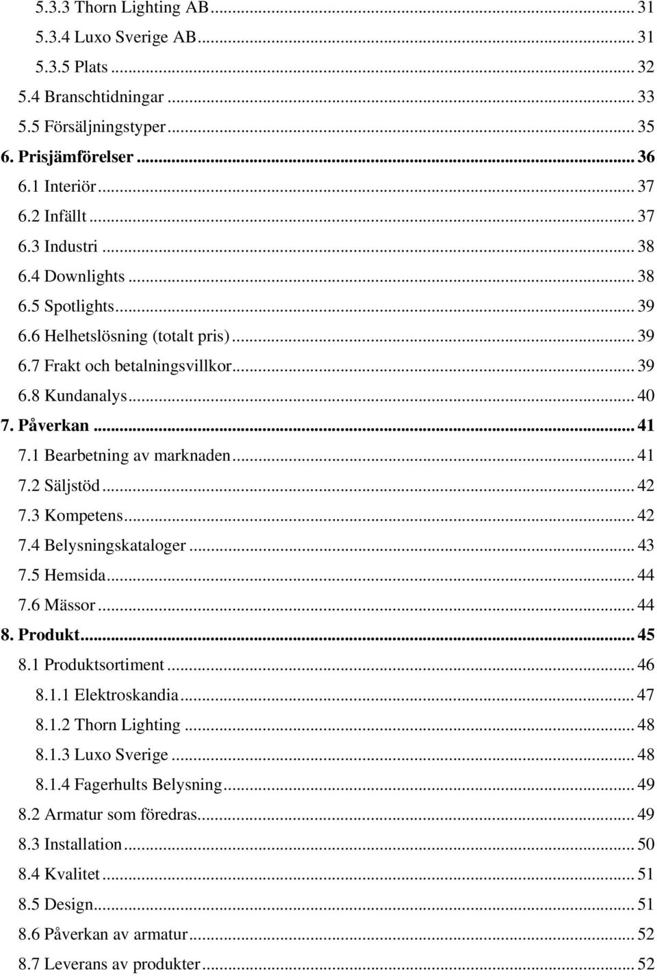 .. 42 7.3 Kompetens... 42 7.4 Belysningskataloger... 43 7.5 Hemsida... 44 7.6 Mässor... 44 8. Produkt... 45 8.1 Produktsortiment... 46 8.1.1 Elektroskandia... 47 8.1.2 Thorn Lighting... 48 8.1.3 Luxo Sverige.