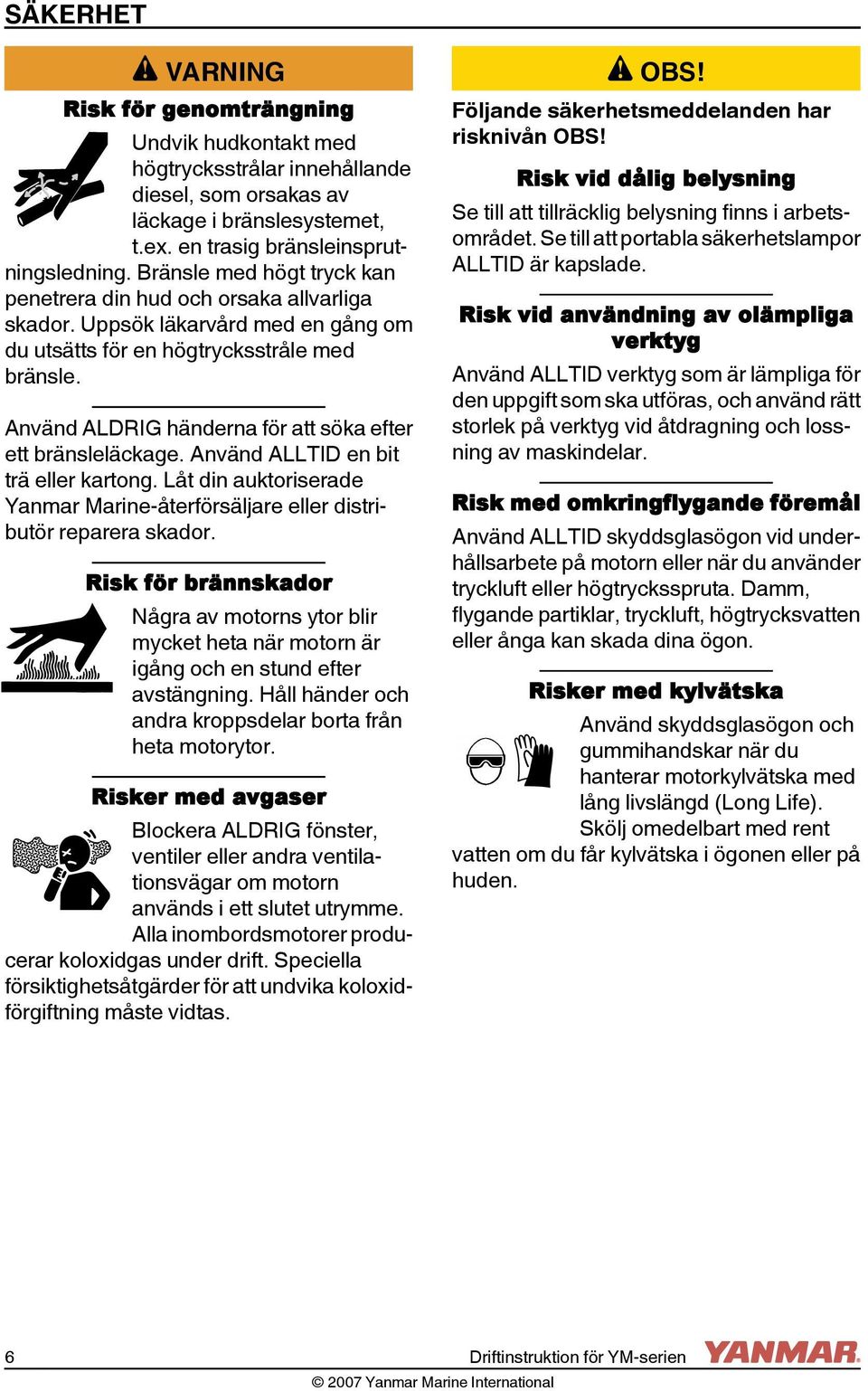 Använd ALDRIG händerna för att söka efter ett bränsleläckage. Använd ALLTID en bit trä eller kartong. Låt din auktoriserade Yanmar Marine-återförsäljare eller distributör reparera skador.