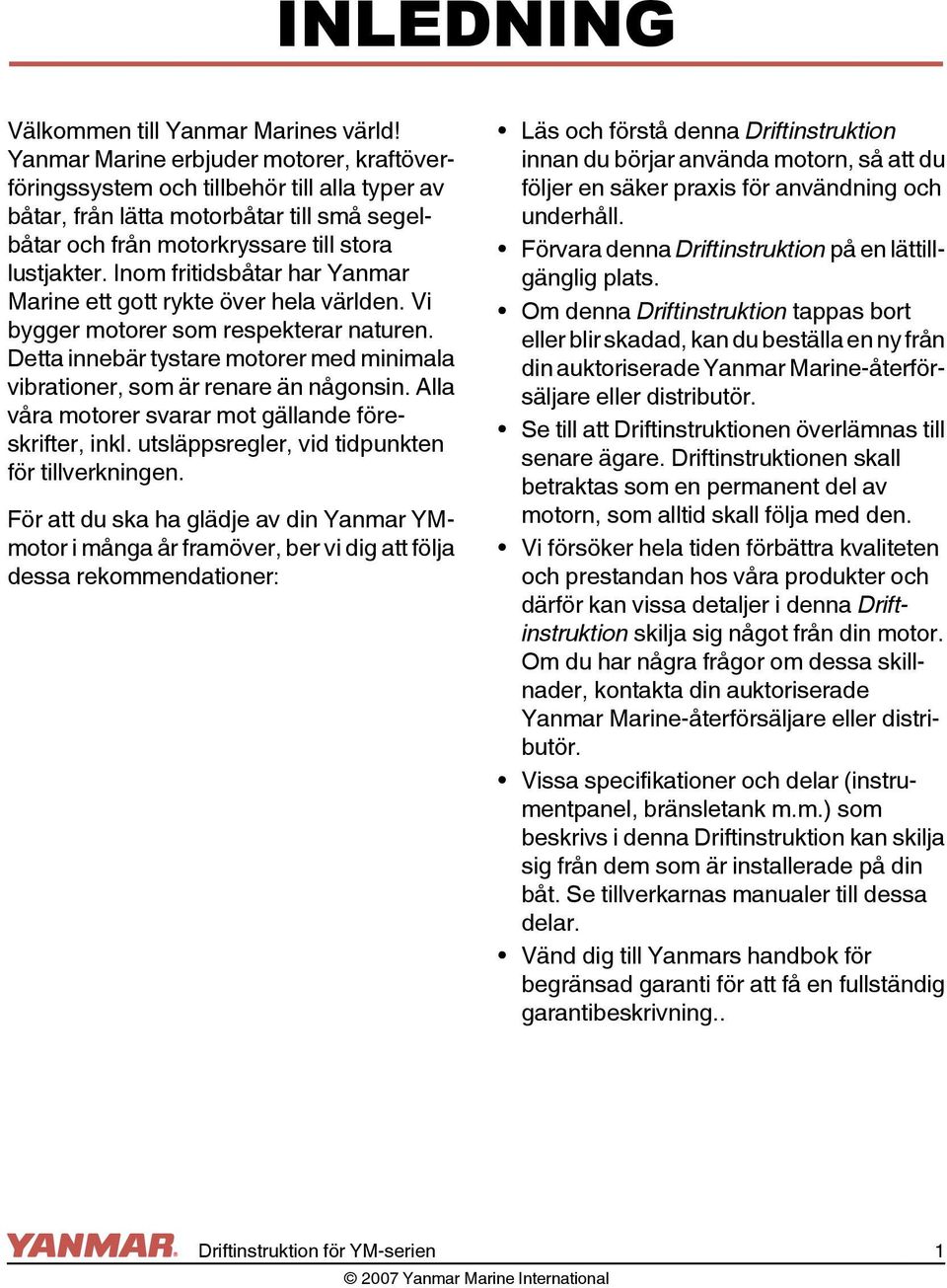 Inom fritidsbåtar har Yanmar Marine ett gott rykte över hela världen. Vi bygger motorer som respekterar naturen. Detta innebär tystare motorer med minimala vibrationer, som är renare än någonsin.