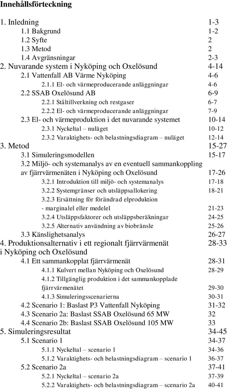 3.2 Varaktighets- och belastningsdiagram nuläget 12-14 3. Metod 15-27 3.1 Simuleringsmodellen 15-17 3.