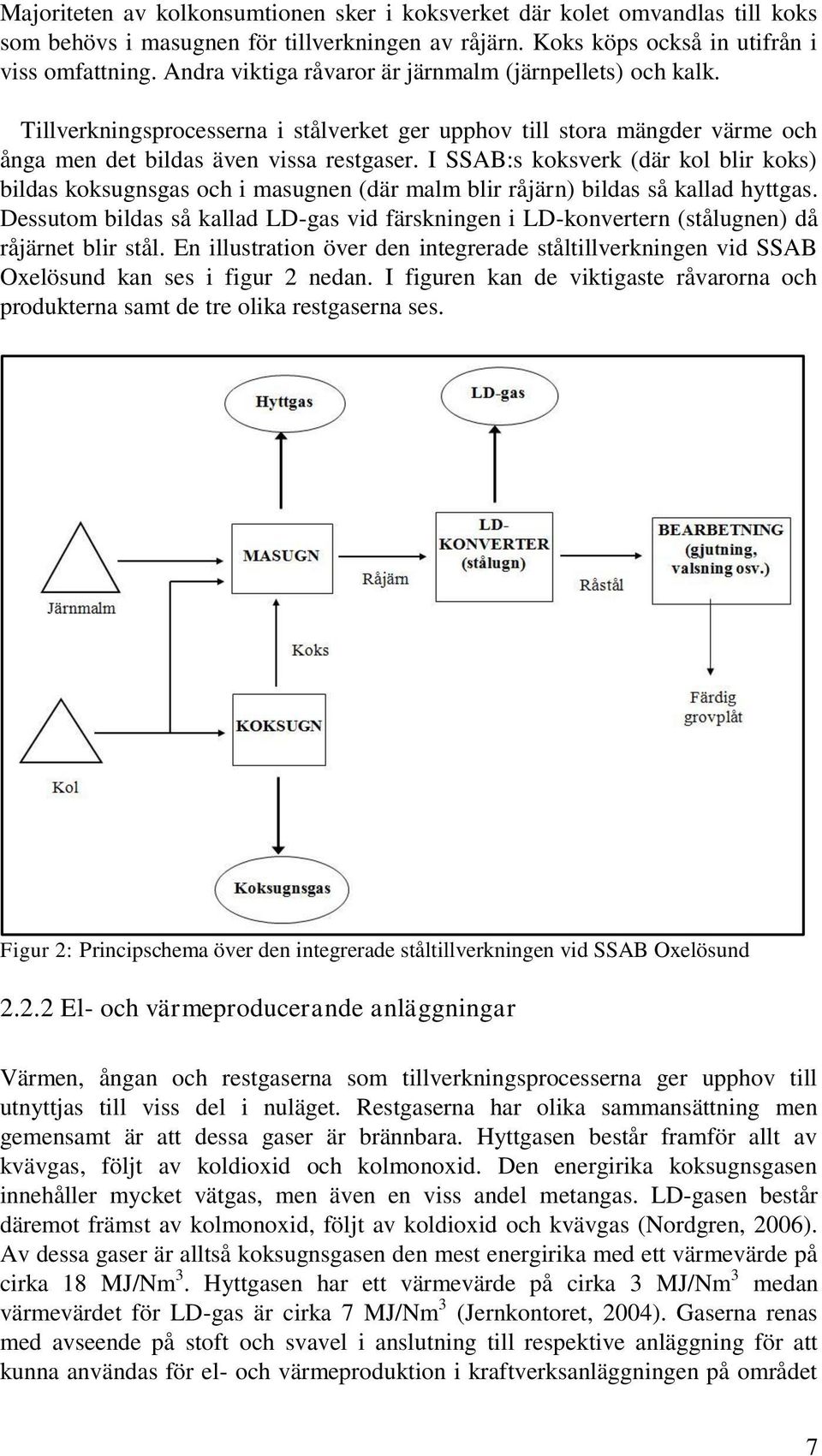 I SSAB:s koksverk (där kol blir koks) bildas koksugnsgas och i masugnen (där malm blir råjärn) bildas så kallad hyttgas.