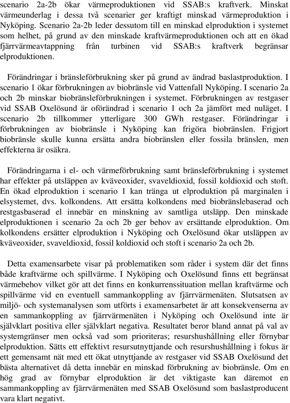 kraftverk begränsar elproduktionen. Förändringar i bränsleförbrukning sker på grund av ändrad baslastproduktion. I scenario 1 ökar förbrukningen av biobränsle vid Vattenfall Nyköping.