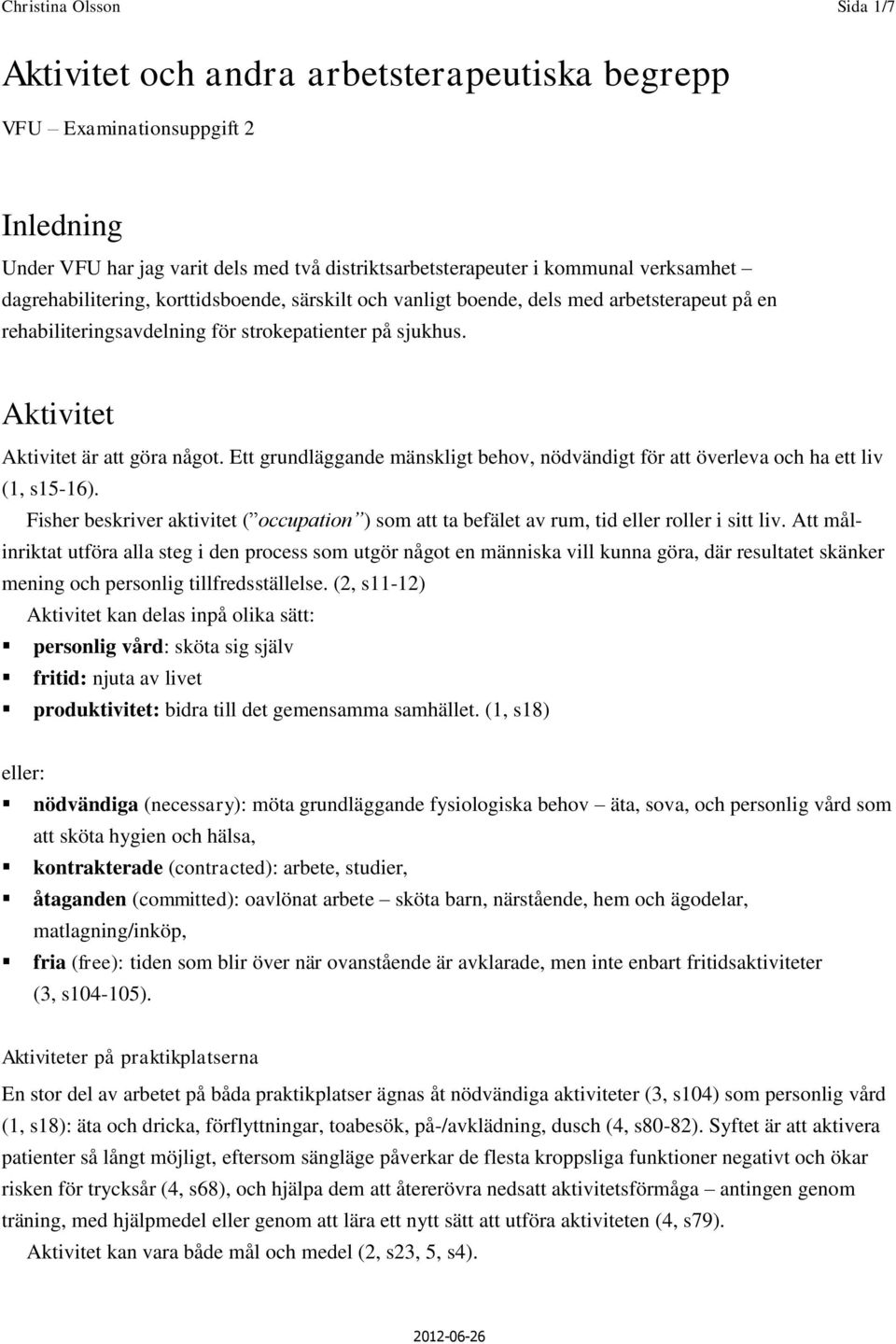 Ett grundläggande mänskligt behov, nödvändigt för att överleva och ha ett liv (1, s15-16). Fisher beskriver aktivitet ( occupation ) som att ta befälet av rum, tid eller roller i sitt liv.