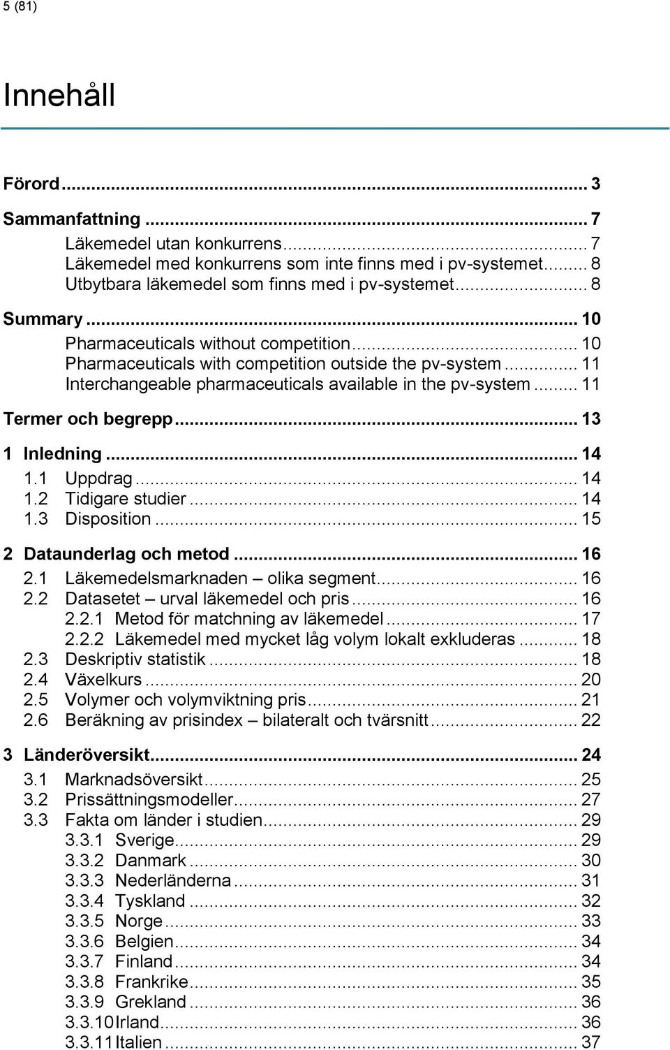 .. 11 Termer och begrepp... 13 1 Inledning... 14 1.1 Uppdrag... 14 1.2 Tidigare studier... 14 1.3 Disposition... 15 2 Dataunderlag och metod... 16 2.1 Läkemedelsmarknaden olika segment... 16 2.2 Datasetet urval läkemedel och pris.