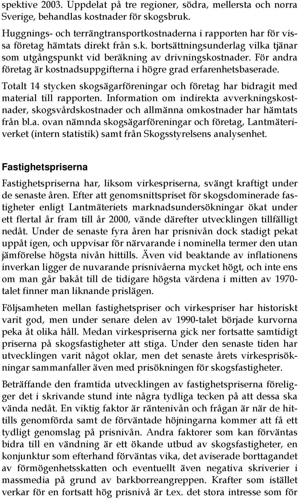 För andra företag är kostnadsuppgifterna i högre grad erfarenhetsbaserade. Totalt 14 stycken skogsägarföreningar och företag har bidragit med material till rapporten.