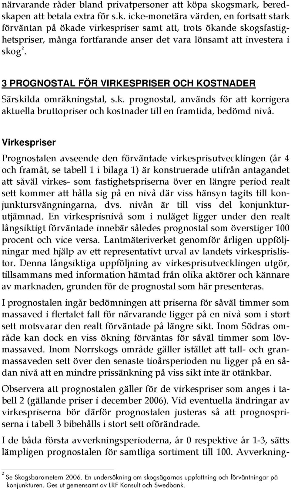 3 PROGNOSTAL FÖR VIRKESPRISER OCH KOSTNADER Särskilda omräkningstal, s.k. prognostal, används för att korrigera aktuella bruttopriser och kostnader till en framtida, bedömd nivå.