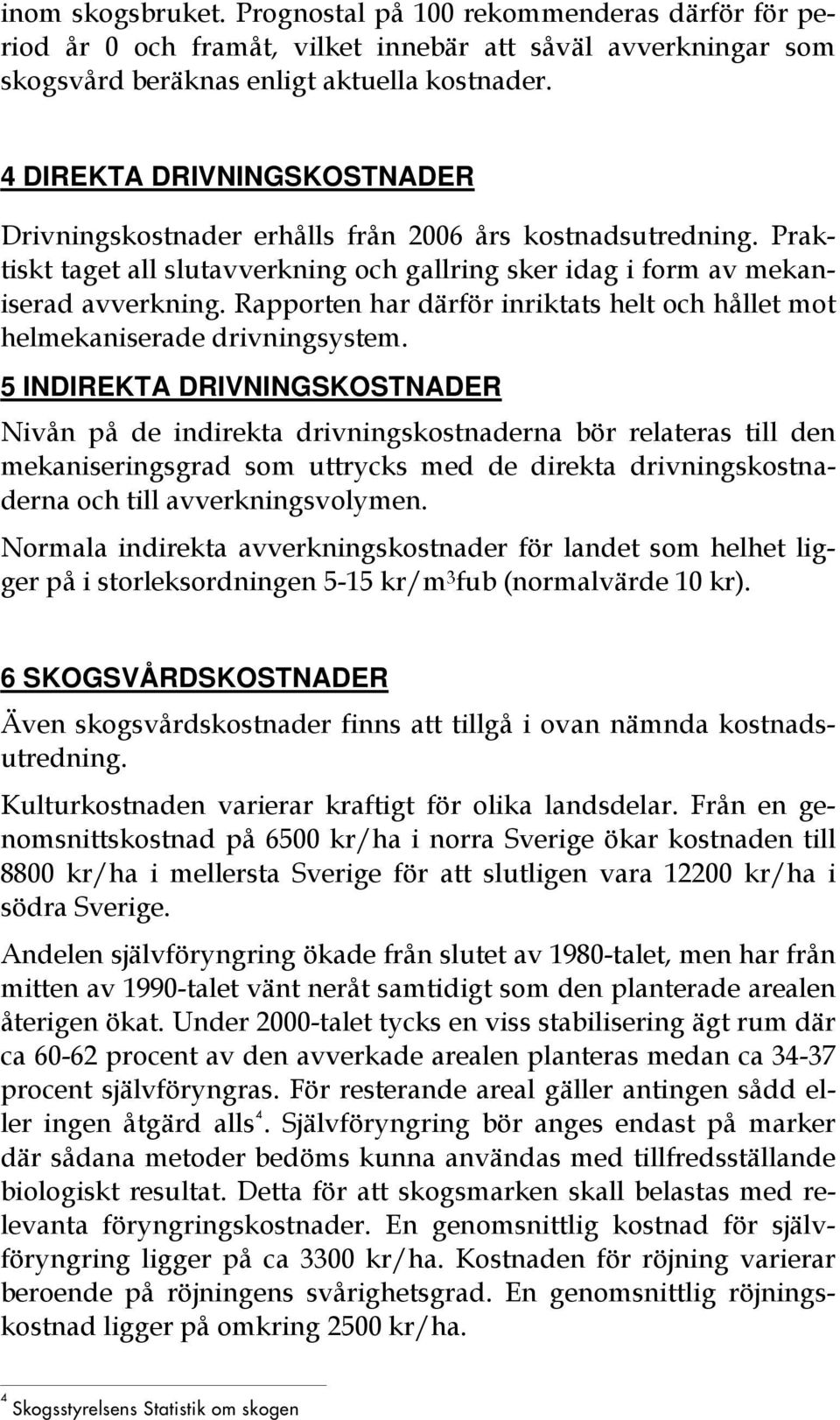 4 DIREKTA DRIVNINGSKOSTNADER Drivningskostnader erhålls från 2006 års kostnadsutredning. Praktiskt taget all slutavverkning och gallring sker idag i form av mekaniserad avverkning.