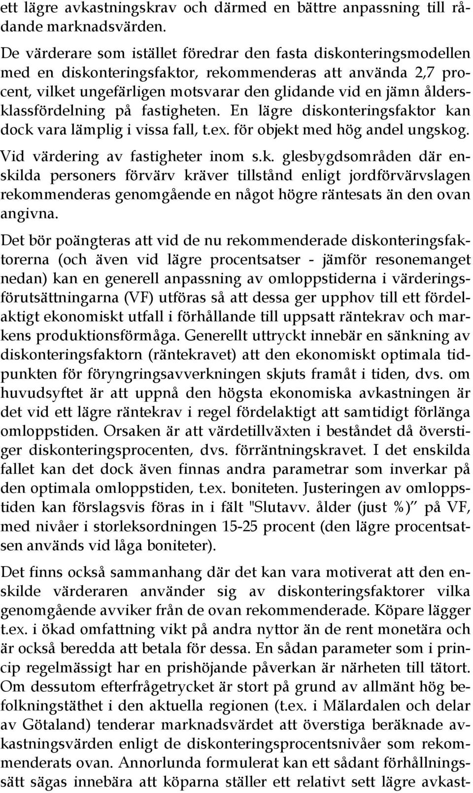 åldersklassfördelning på fastigheten. En lägre diskonteringsfaktor kan dock vara lämplig i vissa fall, t.ex. för objekt med hög andel ungskog. Vid värdering av fastigheter inom s.k. glesbygdsområden där enskilda personers förvärv kräver tillstånd enligt jordförvärvslagen rekommenderas genomgående en något högre räntesats än den ovan angivna.