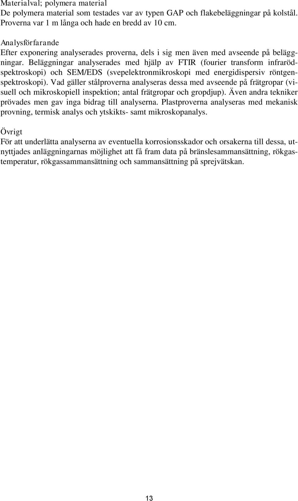 Beläggningar analyserades med hjälp av FTIR (fourier transform infrarödspektroskopi) och SEM/EDS (svepelektronmikroskopi med energidispersiv röntgenspektroskopi).