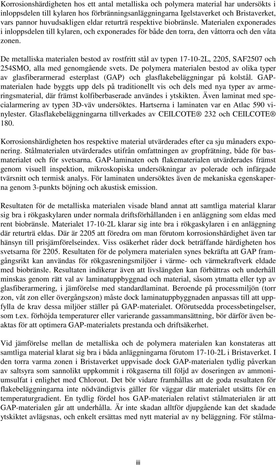 De metalliska materialen bestod av rostfritt stål av typen 17-10-2L, 2205, SAF2507 och 254SMO, alla med genomgående svets.