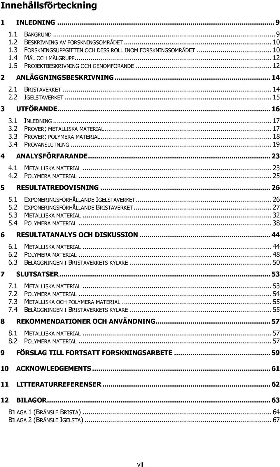 .. 18 3.4 PROVANSLUTNING... 19 4 ANALYSFÖRFARANDE... 23 4.1 METALLISKA MATERIAL... 23 4.2 POLYMERA MATERIAL... 25 5 RESULTATREDOVISNING... 26 5.1 EXPONERINGSFÖRHÅLLANDE IGELSTAVERKET... 26 5.2 EXPONERINGSFÖRHÅLLANDE BRISTAVERKET.