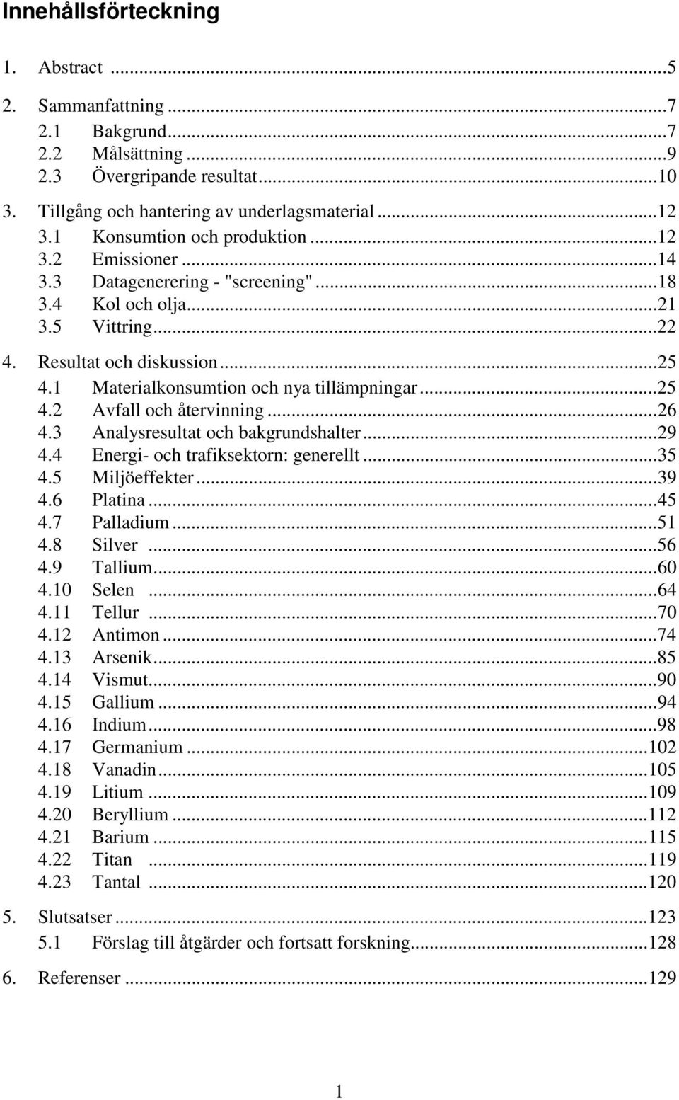 1 Materialkonsumtion och nya tillämpningar...25 4.2 Avfall och återvinning...26 4.3 Analysresultat och bakgrundshalter...29 4.4 Energi- och trafiksektorn: generellt...35 4.5 Miljöeffekter...39 4.