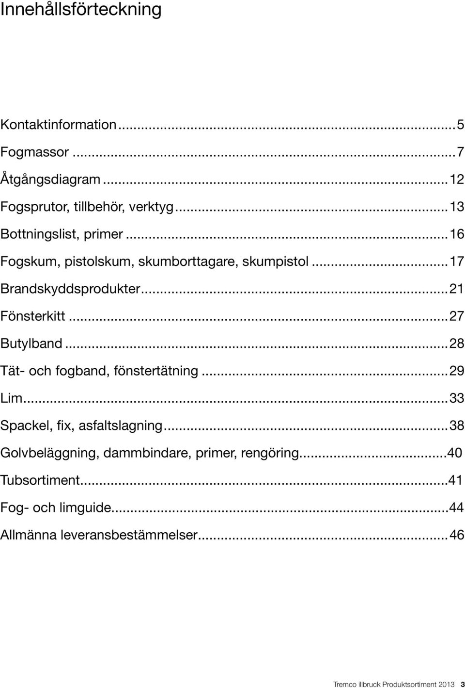 ..27 Butylband...28 Tät- och fogband, fönstertätning...29 Lim...33 Spackel, fix, asfaltslagning.