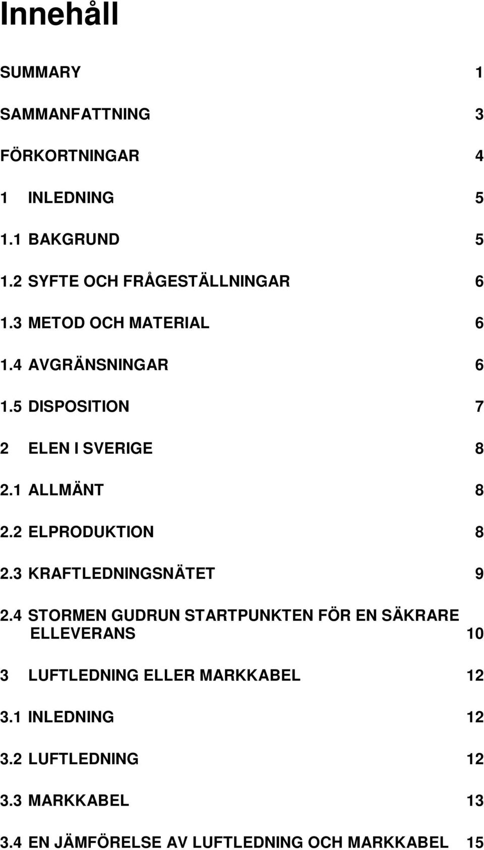 5 DISPOSITION 7 2 ELEN I SVERIGE 8 2.1 ALLMÄNT 8 2.2 ELPRODUKTION 8 2.3 KRAFTLEDNINGSNÄTET 9 2.