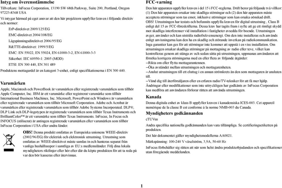 Säkerhet: IEC 60950-1: 2005 (MOD) ETSI: EN 300 440, EN 301 489 Produktens mottagardel är en kategori 3-enhet, enligt specifikationerna i EN 300 440.