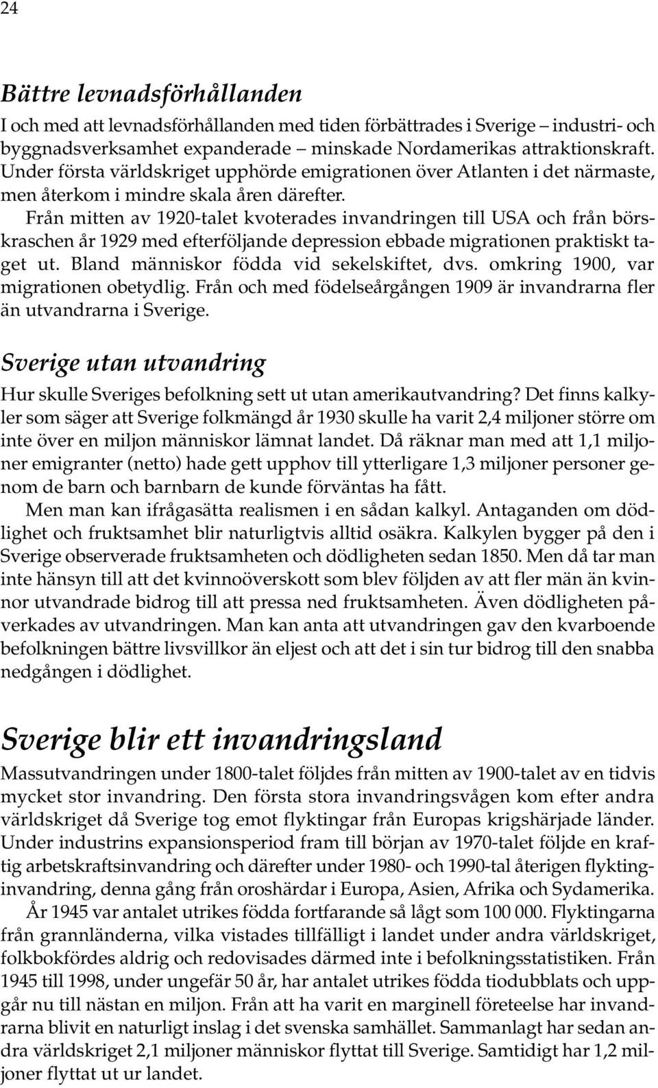 Från mitten av 192-talet kvoterades invandringen till USA och från börskraschen år 1929 med efterföljande depression ebbade migrationen praktiskt taget ut. Bland människor födda vid sekelskiftet, dvs.