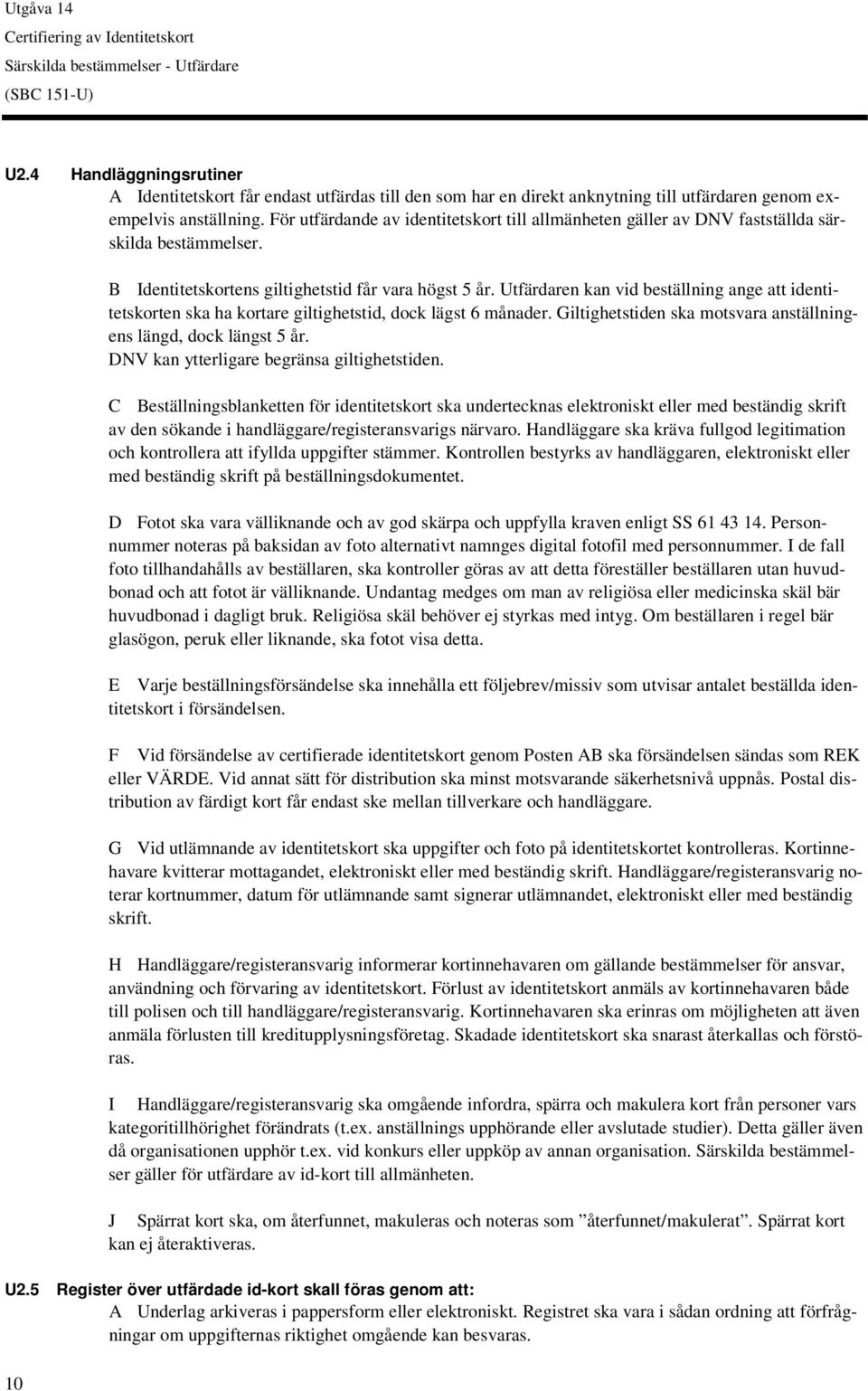 Utfärdaren kan vid beställning ange att identitetskorten ska ha kortare giltighetstid, dock lägst 6 månader. Giltighetstiden ska motsvara anställningens längd, dock längst 5 år.