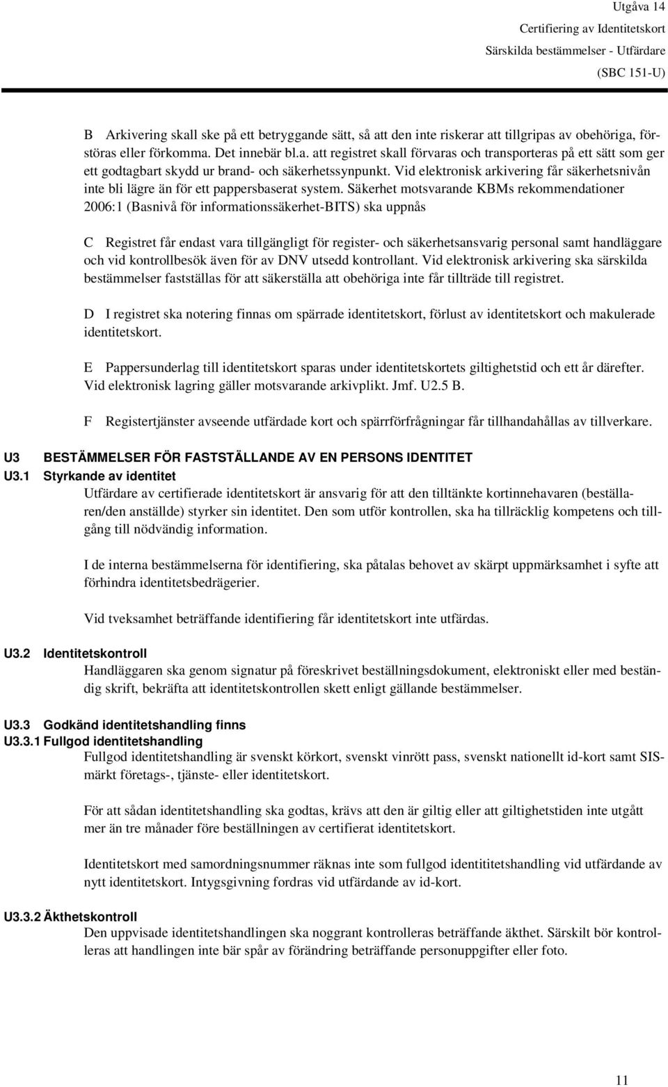 Säkerhet motsvarande KBMs rekommendationer 2006:1 (Basnivå för informationssäkerhet-bits) ska uppnås C Registret får endast vara tillgängligt för register- och säkerhetsansvarig personal samt