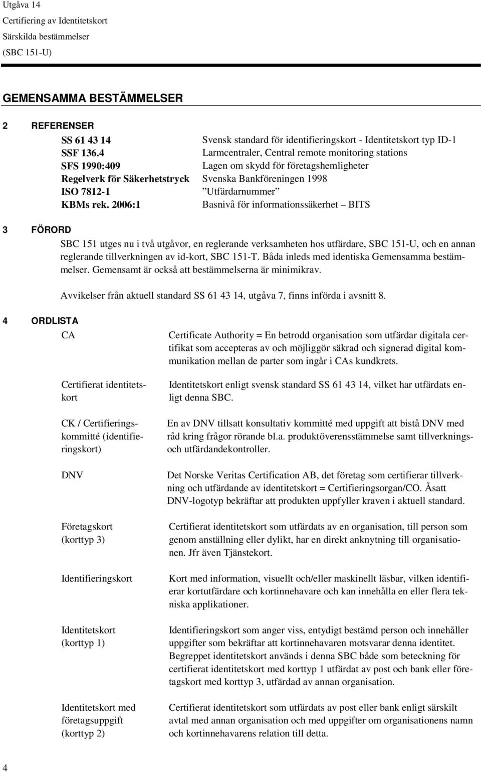 2006:1 Basnivå för informationssäkerhet BITS 3 FÖRORD SBC 151 utges nu i två utgåvor, en reglerande verksamheten hos utfärdare, SBC 151-U, och en annan reglerande tillverkningen av id-kort, SBC 151-T.