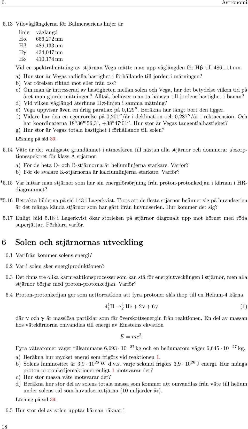 486,111 nm. a) Hur stor är Vegas radiella hastighet i förhållande till jorden i mätningen? b) Var rörelsen riktad mot eller från oss?