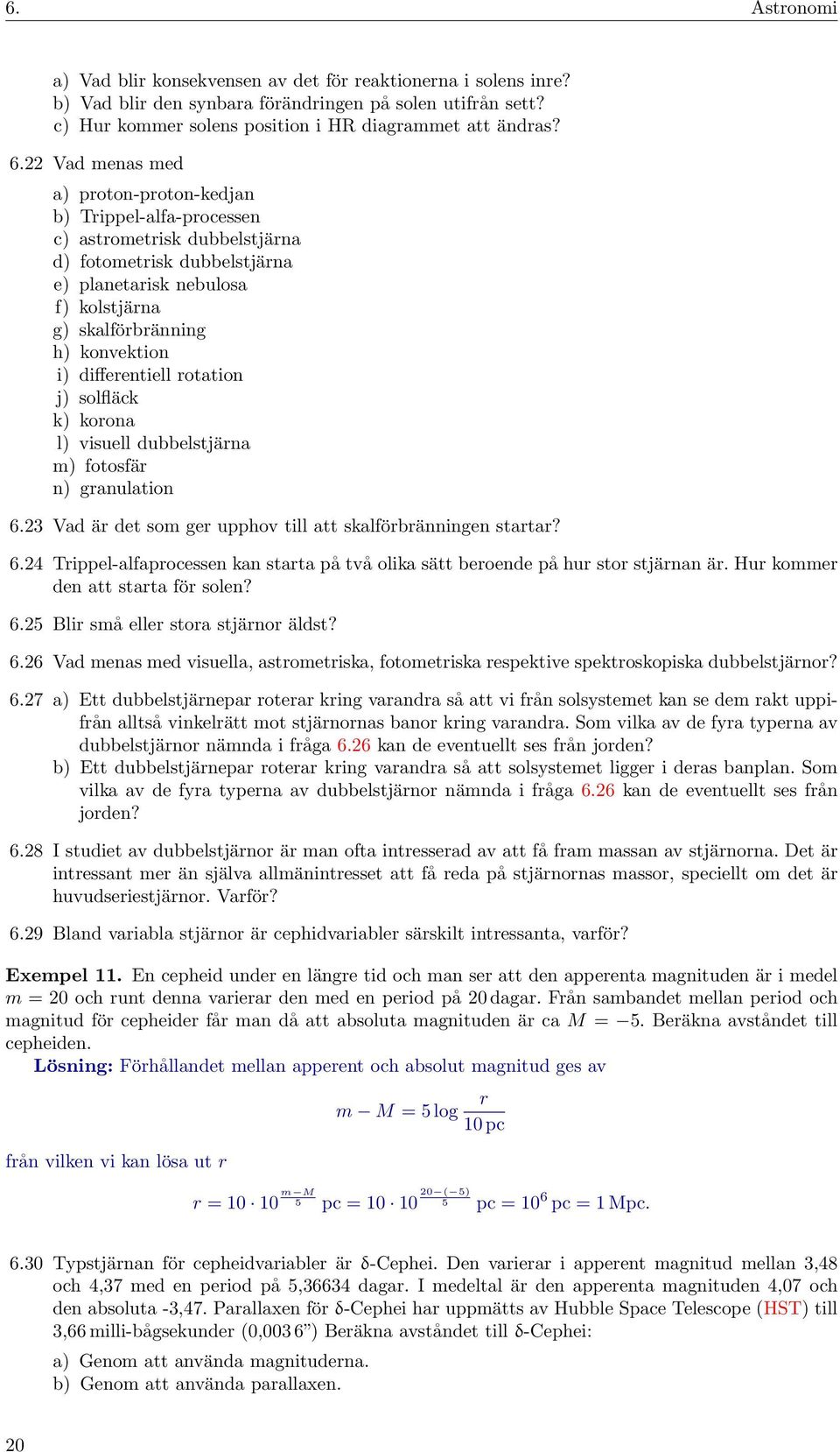 differentiell rotation j) solfläck k) korona l) visuell dubbelstjärna m) fotosfär n) granulation 6.23 Vad är det som ger upphov till att skalförbränningen startar? 6.24 Trippel-alfaprocessen kan starta på två olika sätt beroende på hur stor stjärnan är.