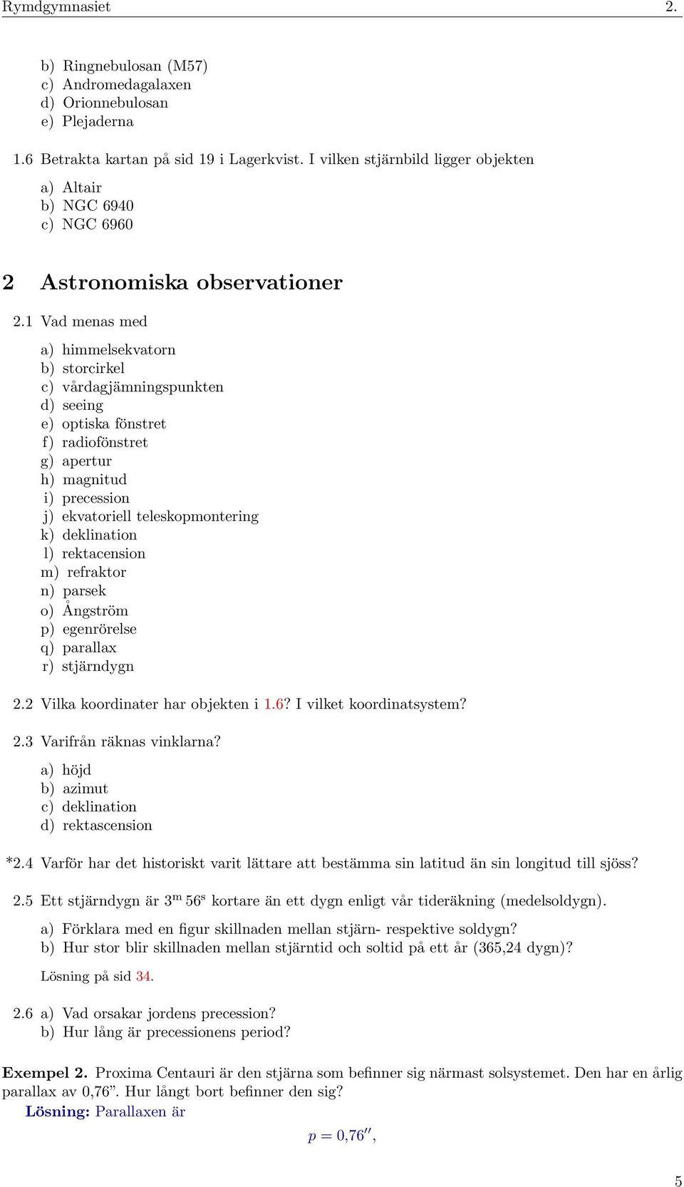 1 Vad menas med a) himmelsekvatorn b) storcirkel c) vårdagjämningspunkten d) seeing e) optiska fönstret f) radiofönstret g) apertur h) magnitud i) precession j) ekvatoriell teleskopmontering k)