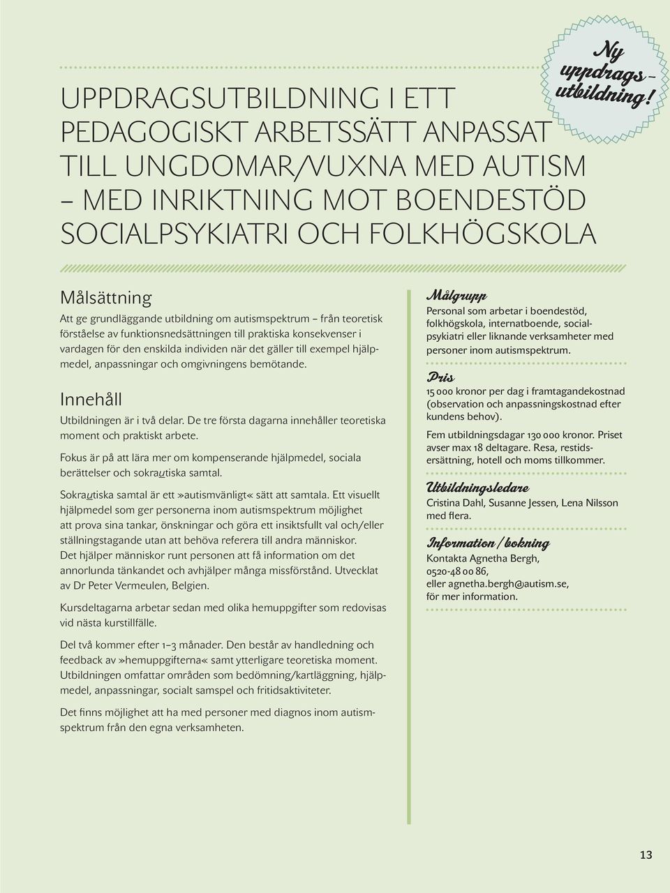 exempel hjälpmedel, anpassningar och omgivningens bemötande. Innehåll Utbildningen är i två delar. De tre första dagarna innehåller teoretiska moment och praktiskt arbete.