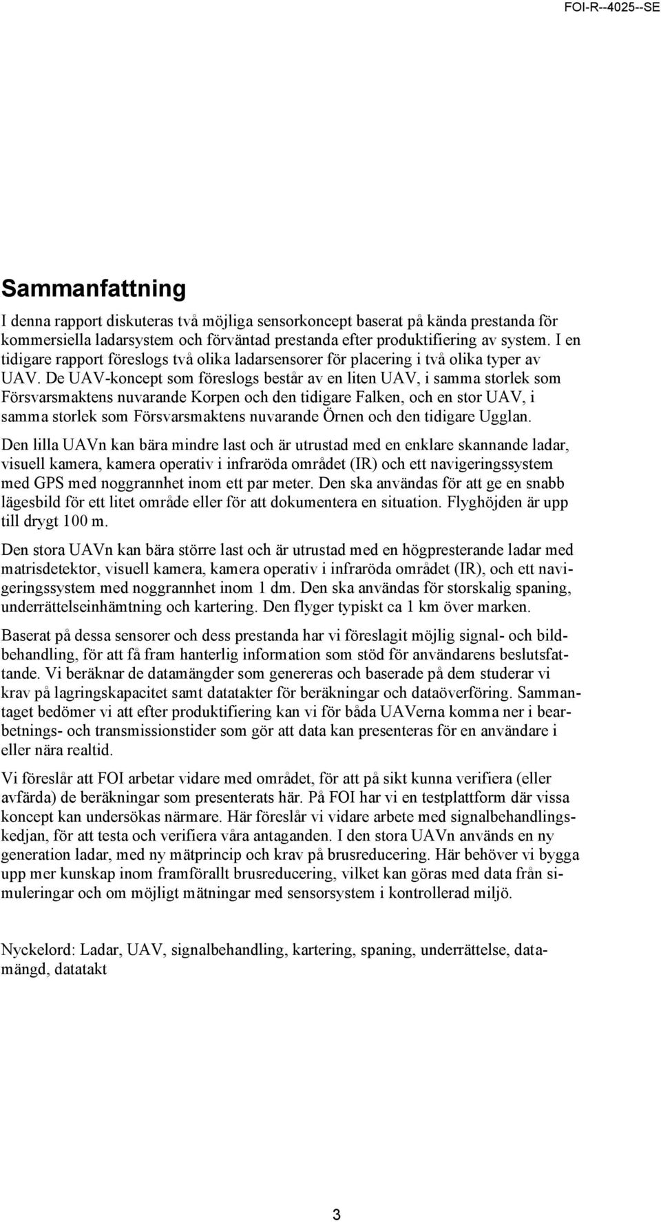 De UAV-koncept som föreslogs består av en liten UAV, i samma storlek som Försvarsmaktens nuvarande Korpen och den tidigare Falken, och en stor UAV, i samma storlek som Försvarsmaktens nuvarande Örnen