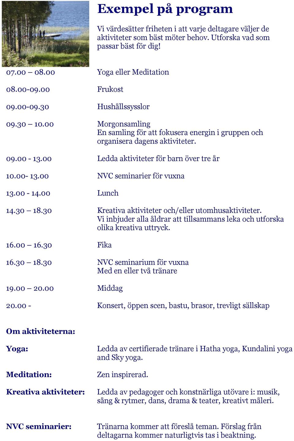 00-13.00 NVC seminarier för vuxna 13.00-14.00 Lunch 14.30 18.30 Kreativa aktiviteter och/eller utomhusaktiviteter. Vi inbjuder alla åldrar att tillsammans leka och utforska olika kreativa uttryck. 16.