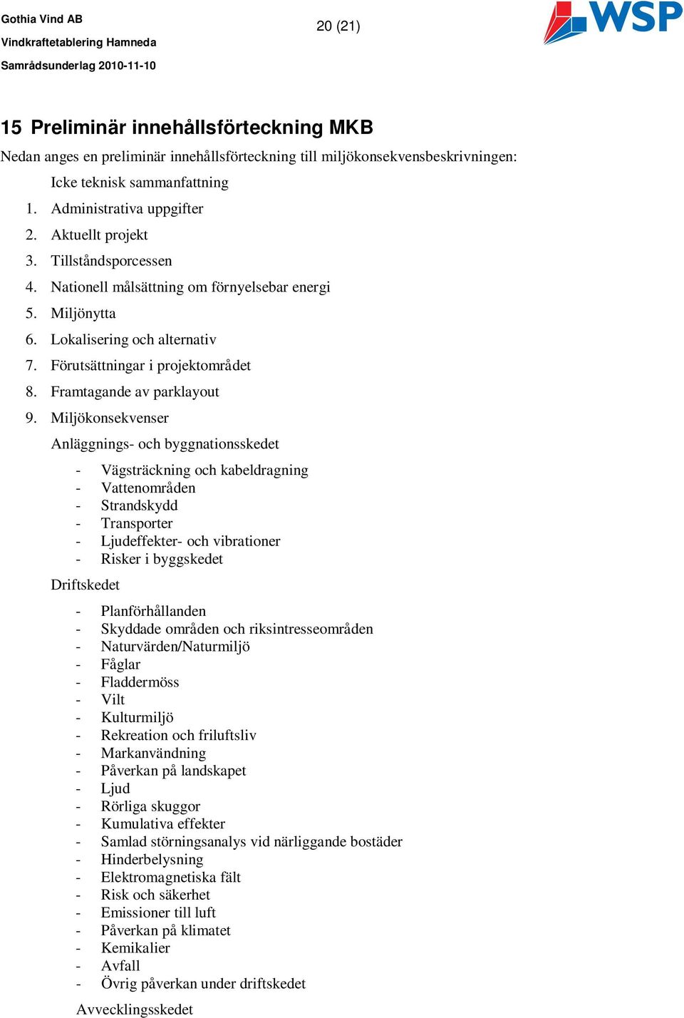 Miljökonsekvenser Anläggnings- och byggnationsskedet - Vägsträckning och kabeldragning - Vattenområden - Strandskydd - Transporter - Ljudeffekter- och vibrationer - Risker i byggskedet Driftskedet -