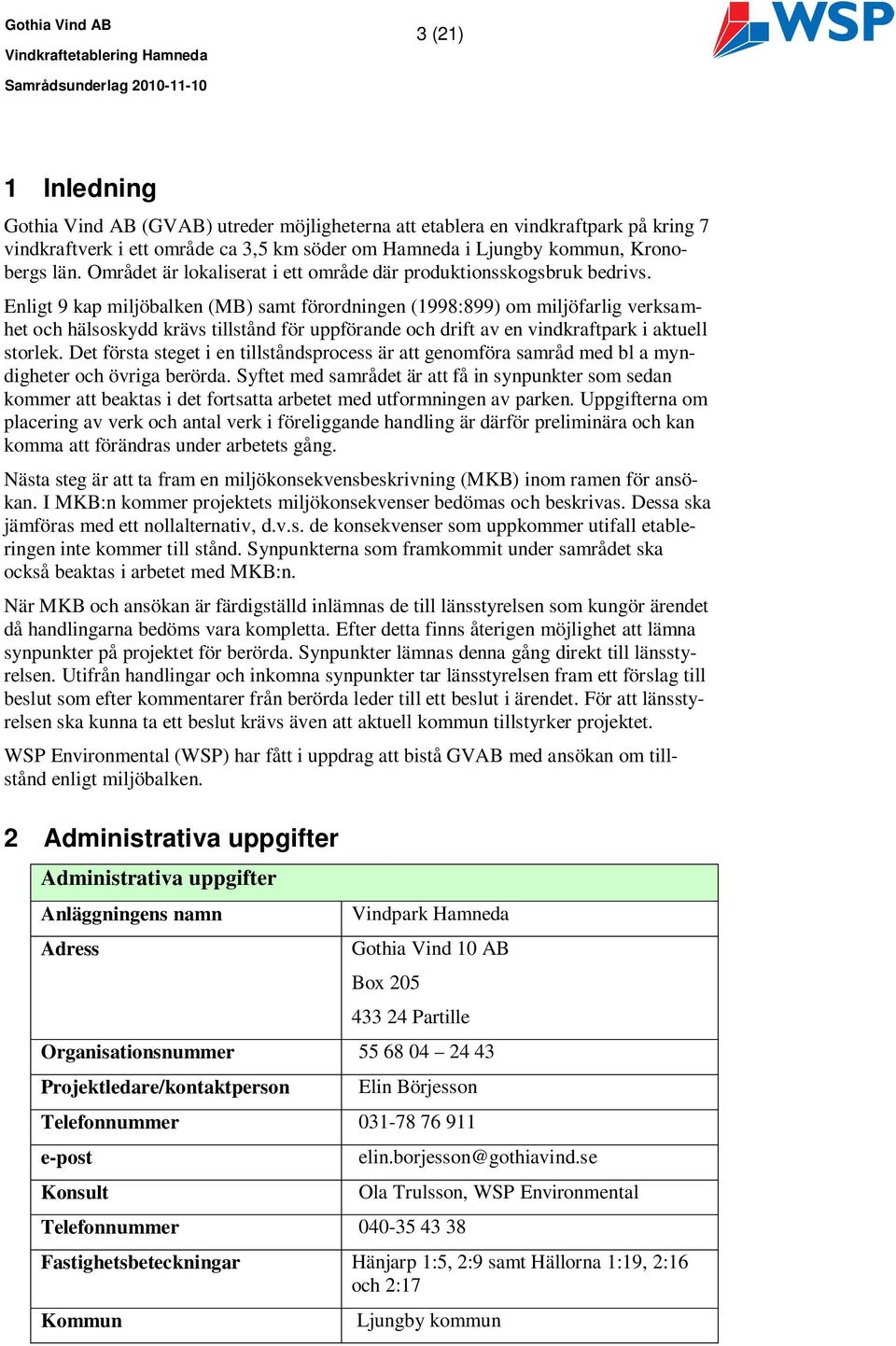 Enligt 9 kap miljöbalken (MB) samt förordningen (1998:899) om miljöfarlig verksamhet och hälsoskydd krävs tillstånd för uppförande och drift av en vindkraftpark i aktuell storlek.