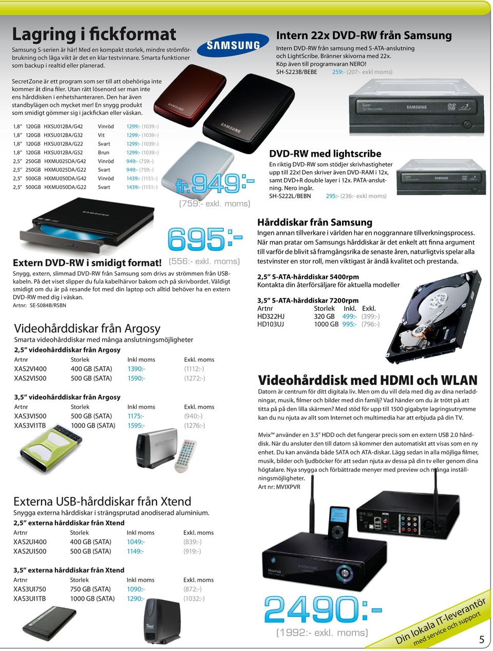 En snygg produkt som smidigt gömmer sig i jackfickan eller väskan. Intern 22x DVD-RW från Samsung Intern DVD-RW från samsung med S-ATA-anslutning och LightScribe. Bränner skivorna med 22x.