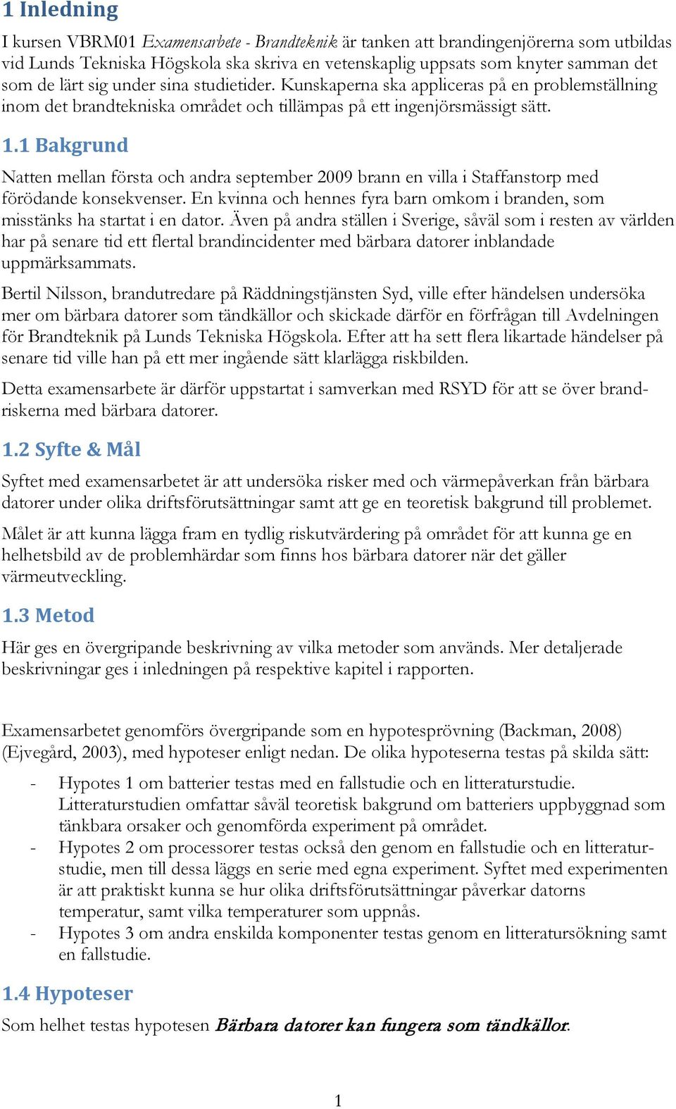 1 Bakgrund Natten mellan första och andra september 2009 brann en villa i Staffanstorp med förödande konsekvenser. En kvinna och hennes fyra barn omkom i branden, som misstänks ha startat i en dator.